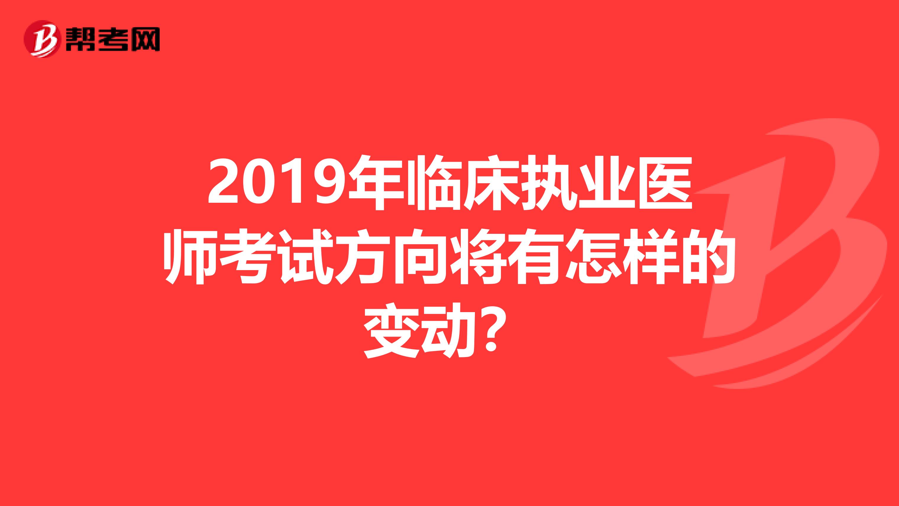 2019年临床执业医师考试方向将有怎样的变动？