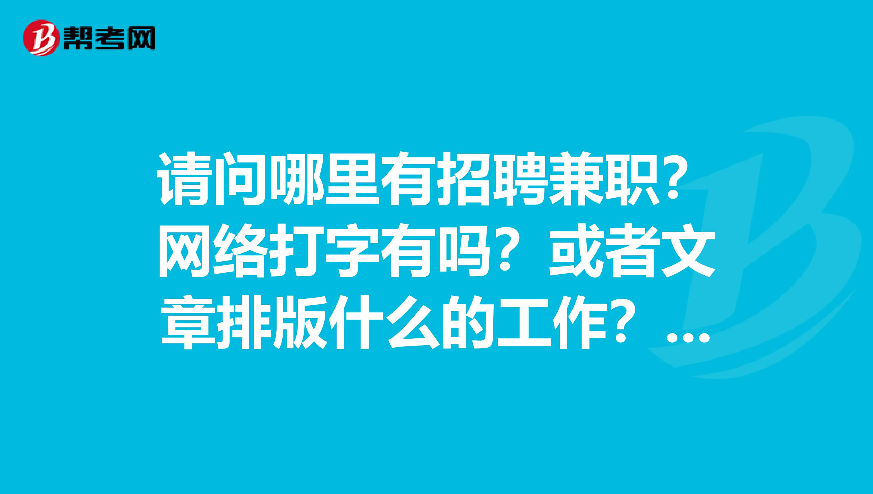 請問哪裡有招聘兼職?網絡打字有嗎?或者文章排版什麼的工作?