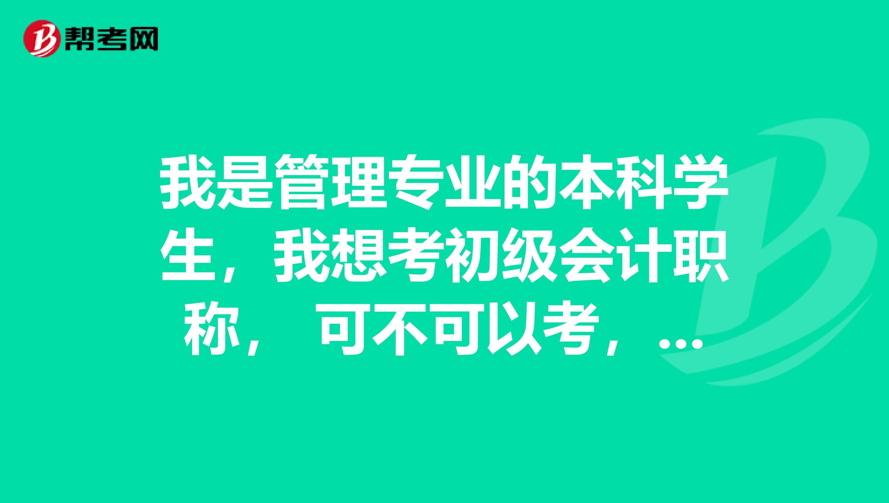 我是管理专业的本科学生,我想考初级会计职称, 可不可以考,会不会限制专业?