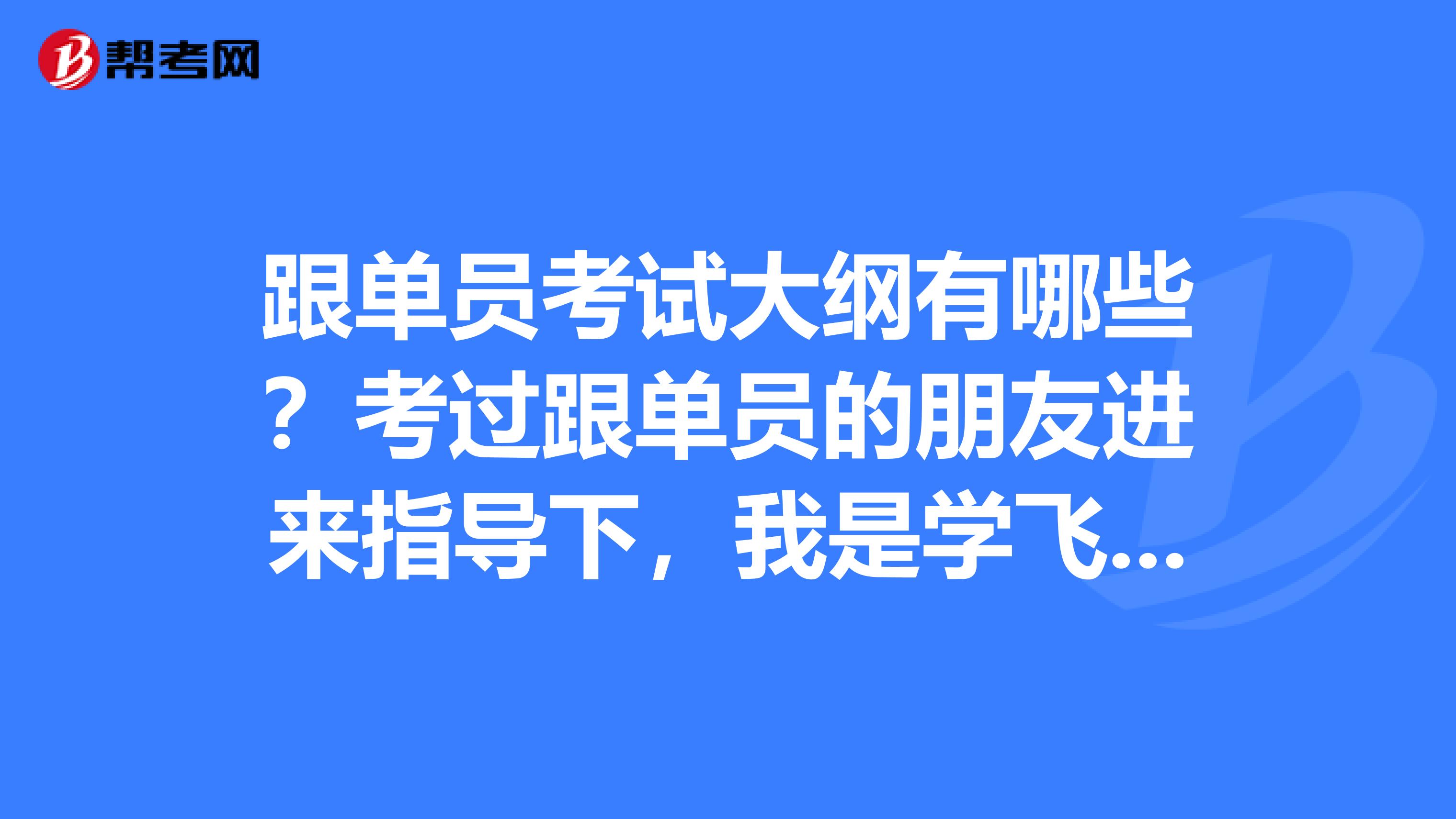 跟单员考试大纲有哪些？考过跟单员的朋友进来指导下，我是学飞行器动力工程专业的，对跟单感兴趣。