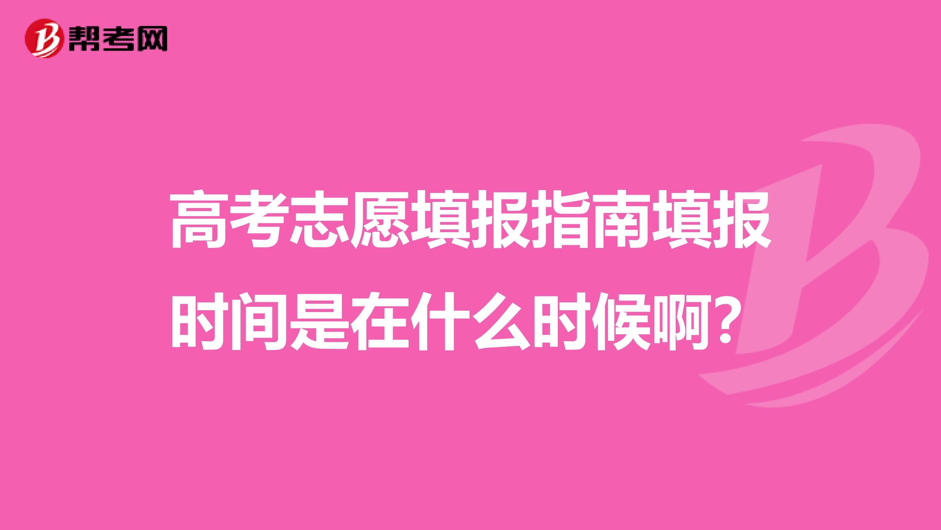 高考志愿填报指南填报时间是在什么时候啊？