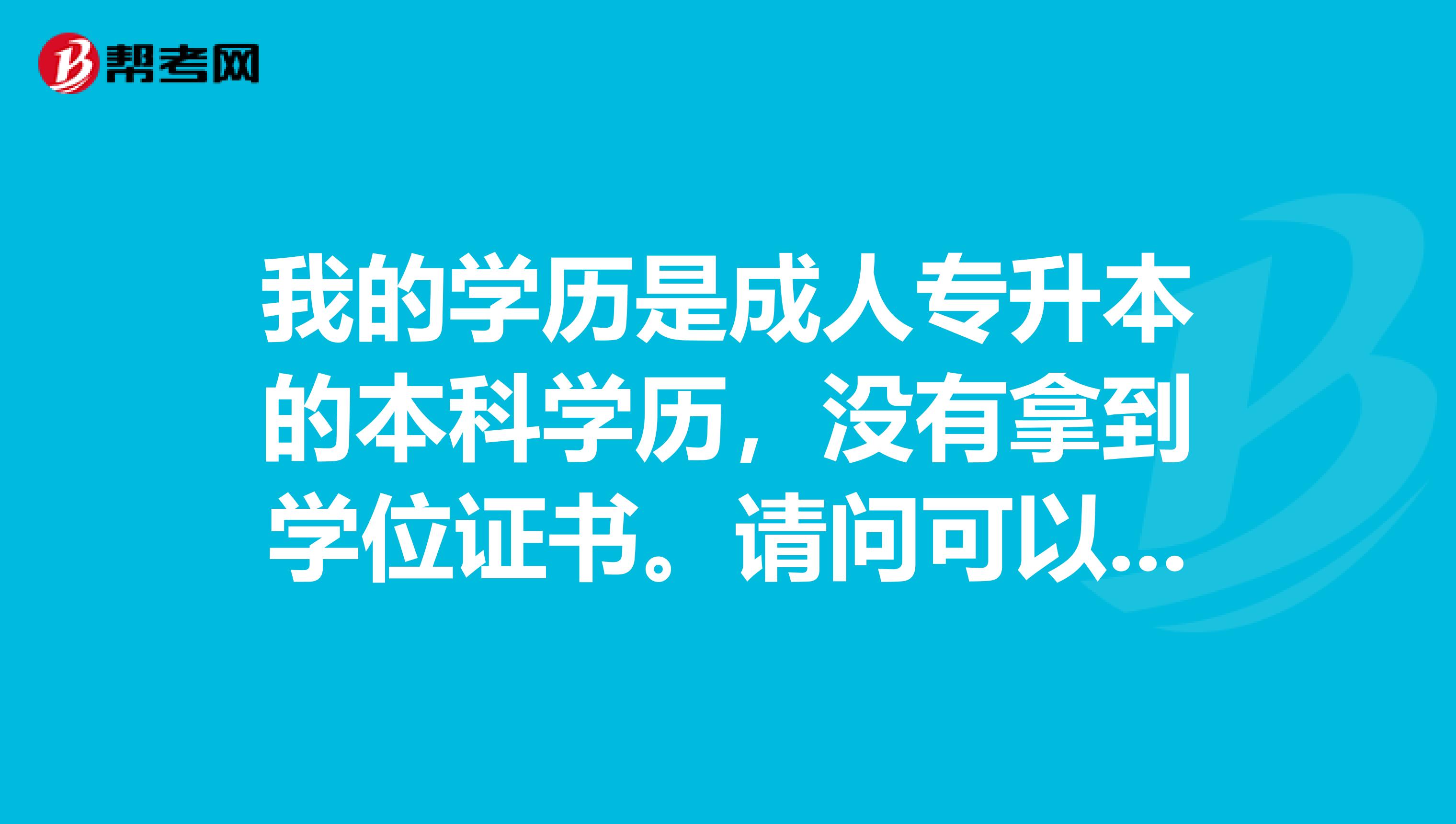 我的学历是成人专升本的本科学历，没有拿到学位证书。请问可以报考安全工程师吗？