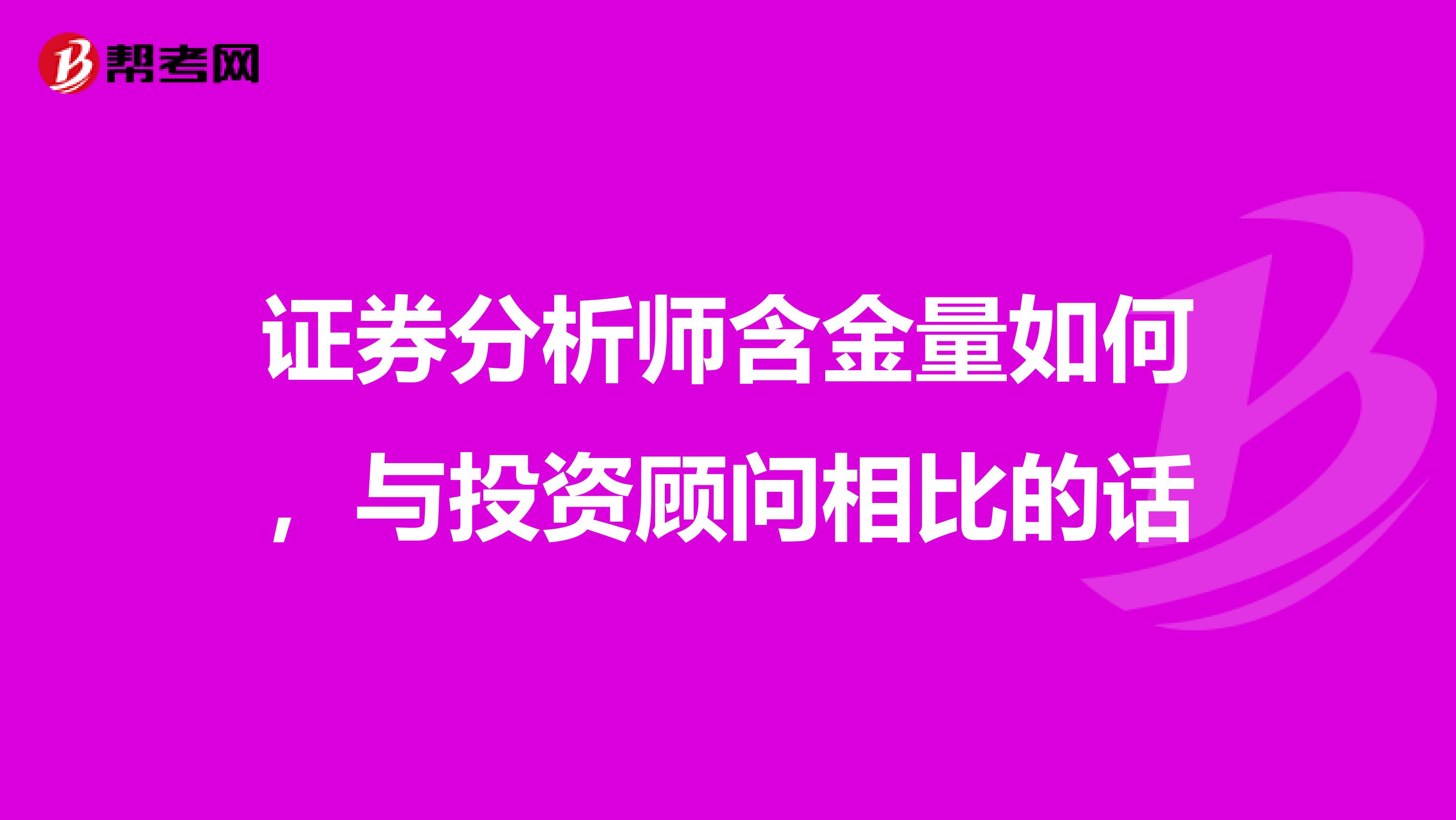 证券分析师含金量如何，与投资顾问相比的话