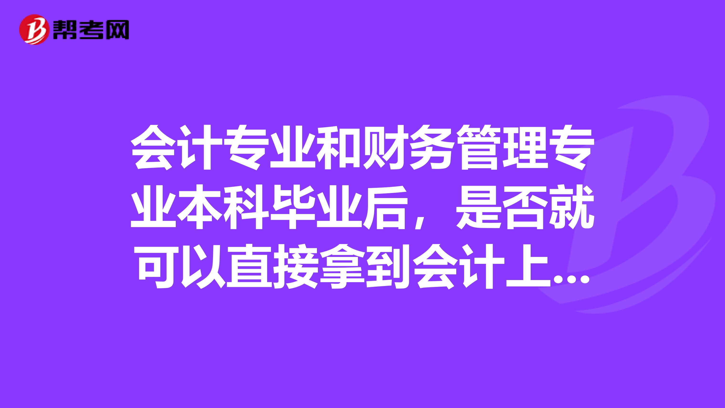 会计专业和财务管理专业本科毕业后，是否就可以直接拿到会计上岗证