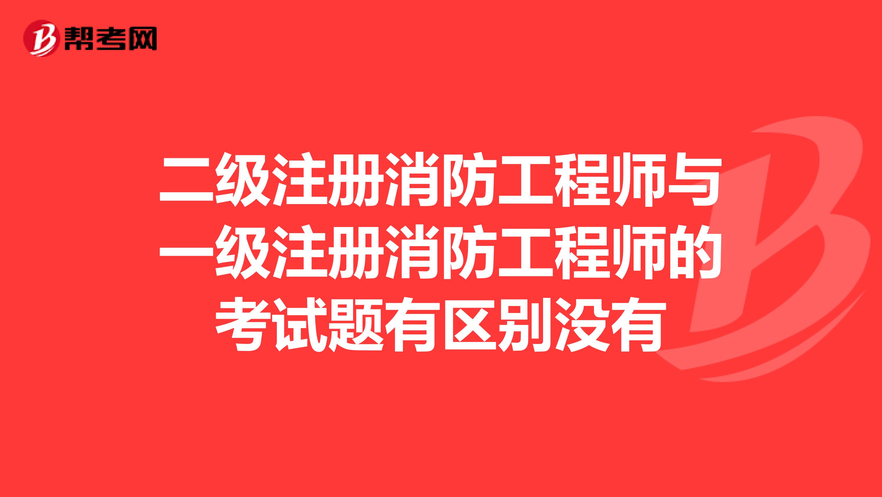 二級注冊消防工程師與一級注冊消防工程師的考試題有區(qū)別沒有