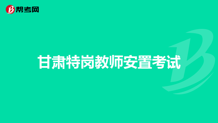 甘肃特岗教师安置考试