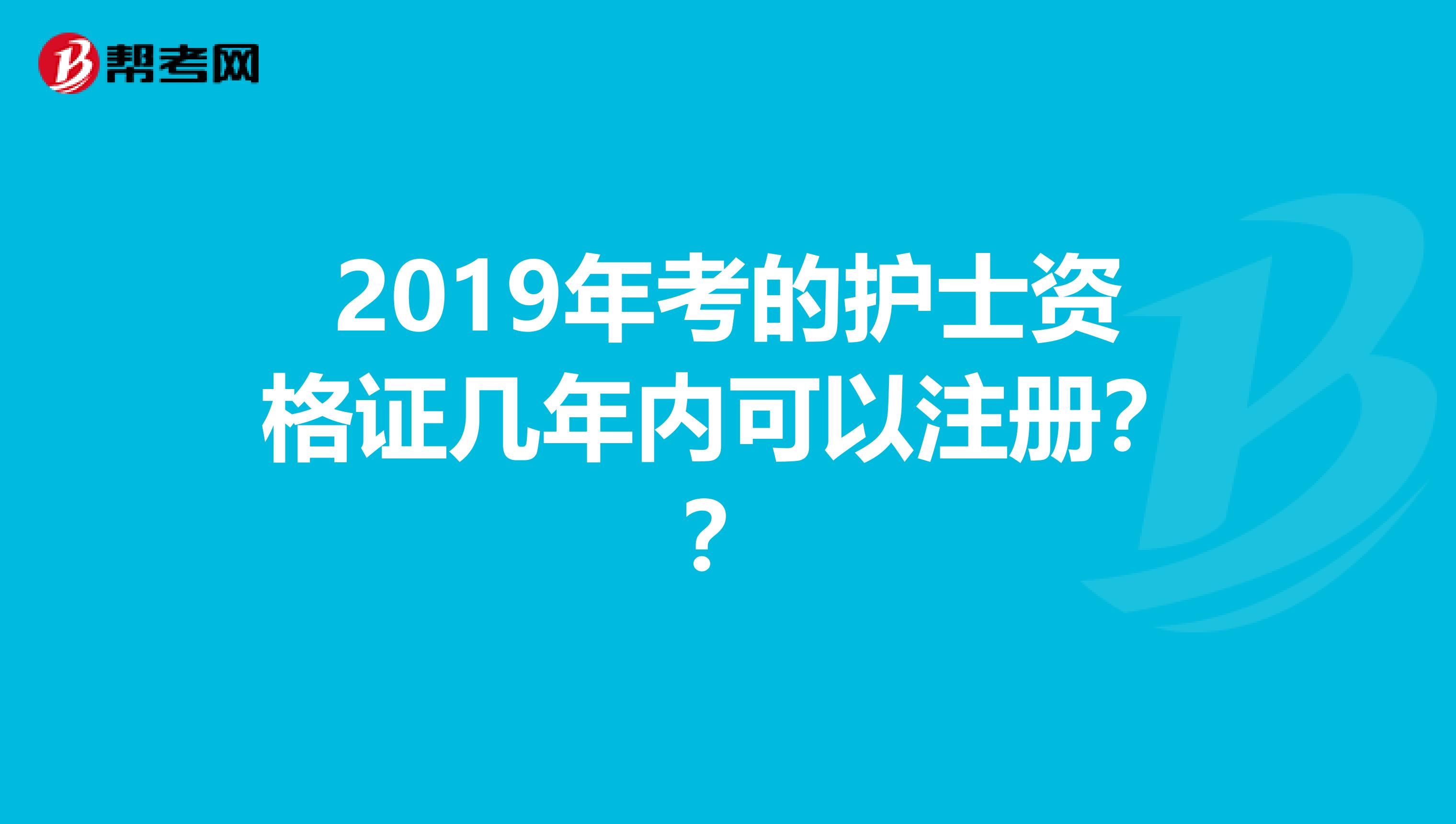 2019年考的護士資格證幾年內可以注冊？？