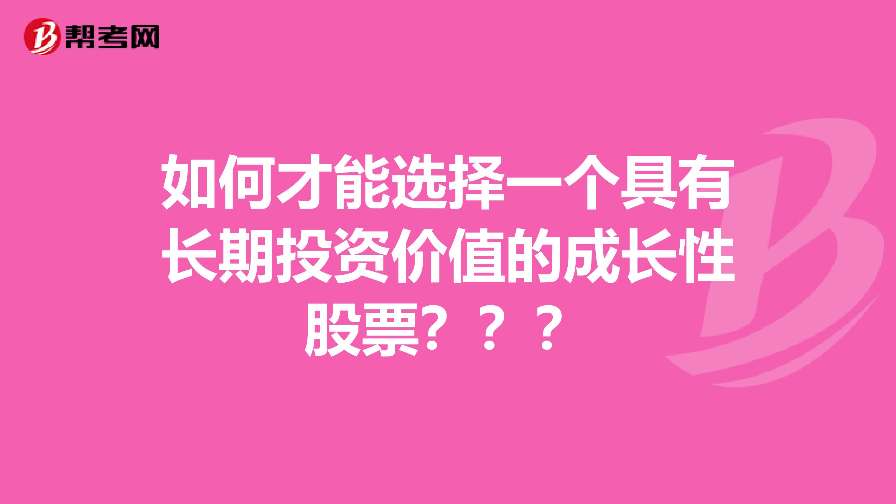如何才能选择一个具有长期投资价值的成长性股票???