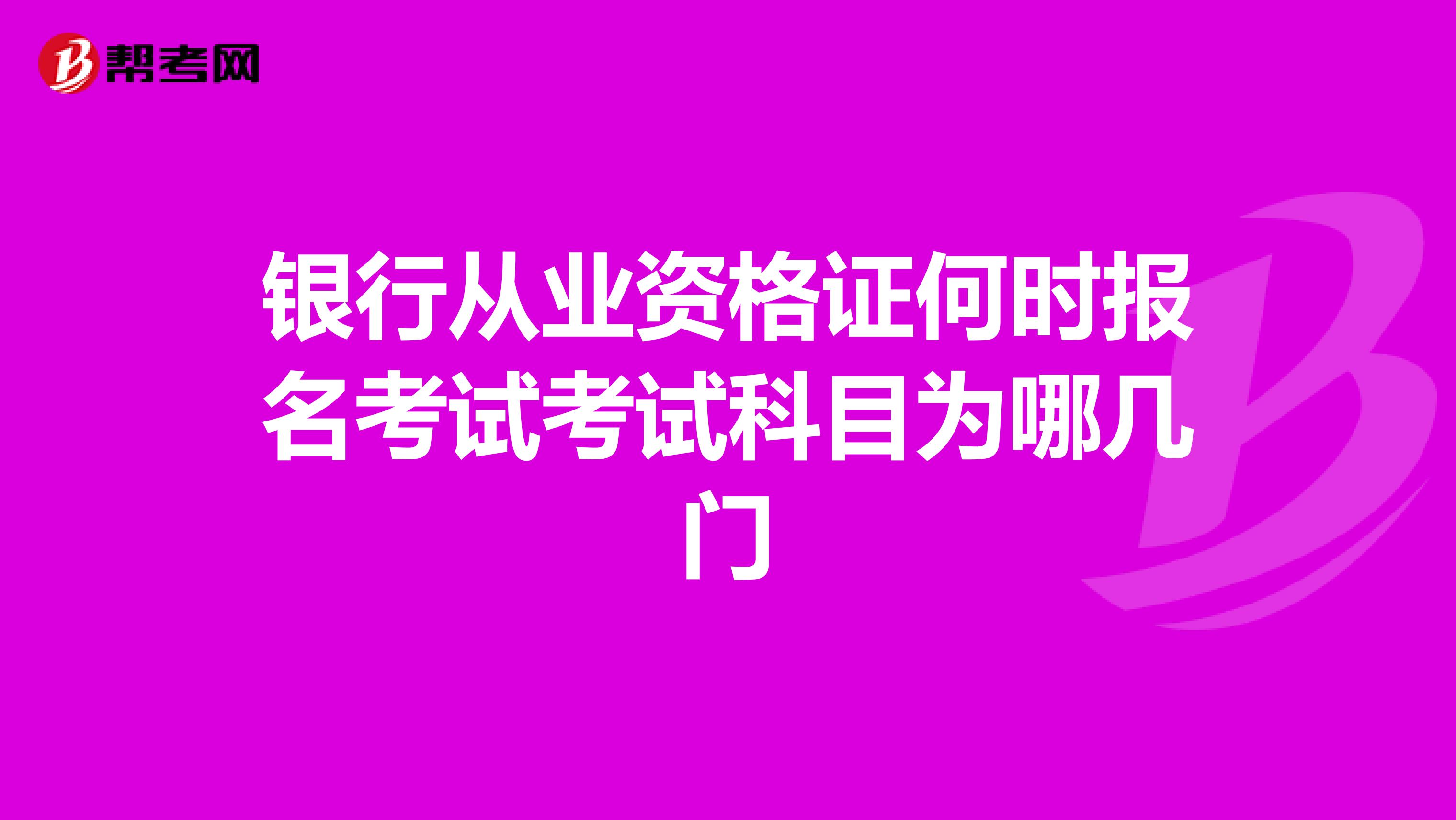 银行从业资格证何时报名考试考试科目为哪几门