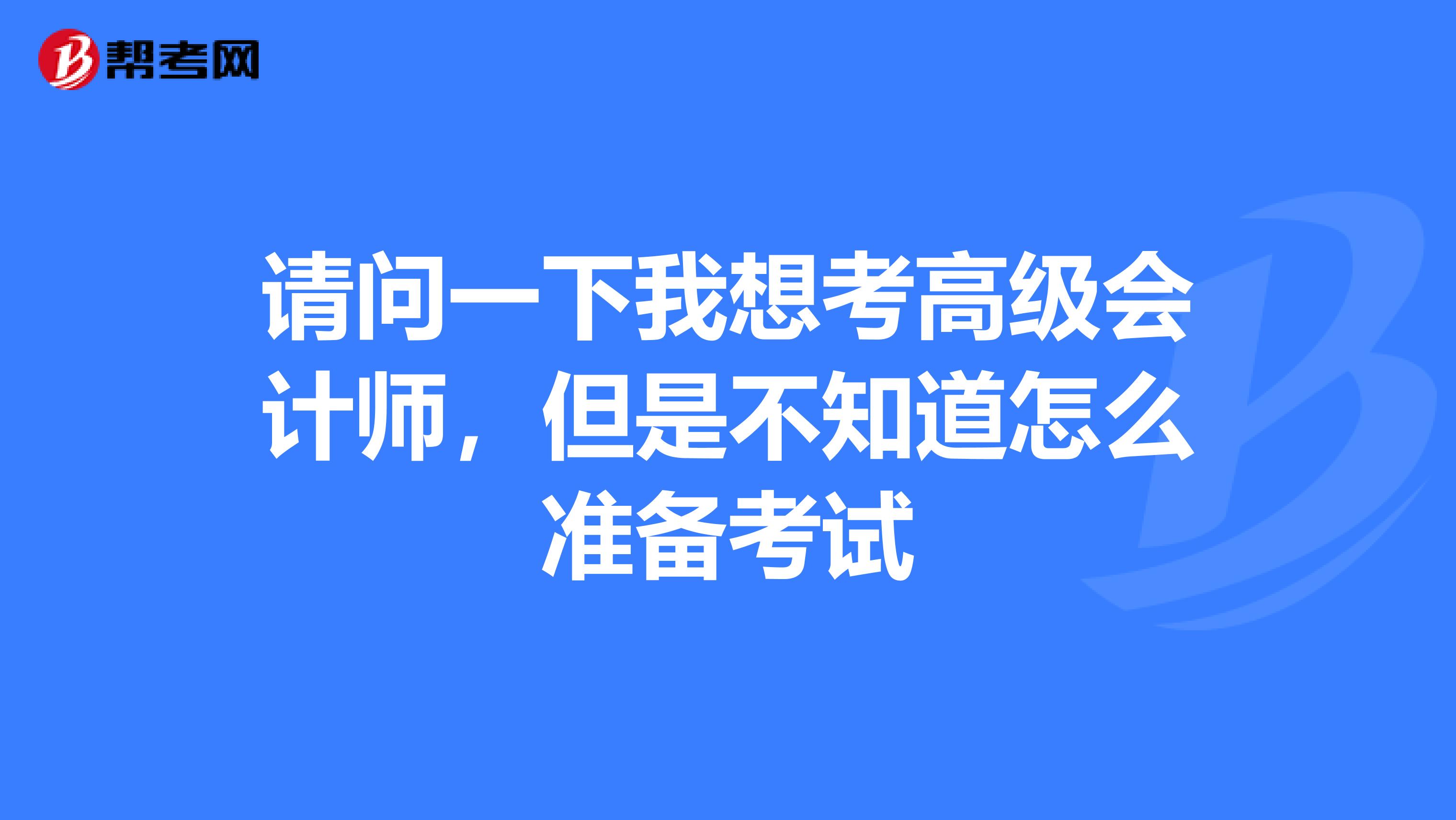 请问一下我想考高级会计师,但是不知道怎么准备考试