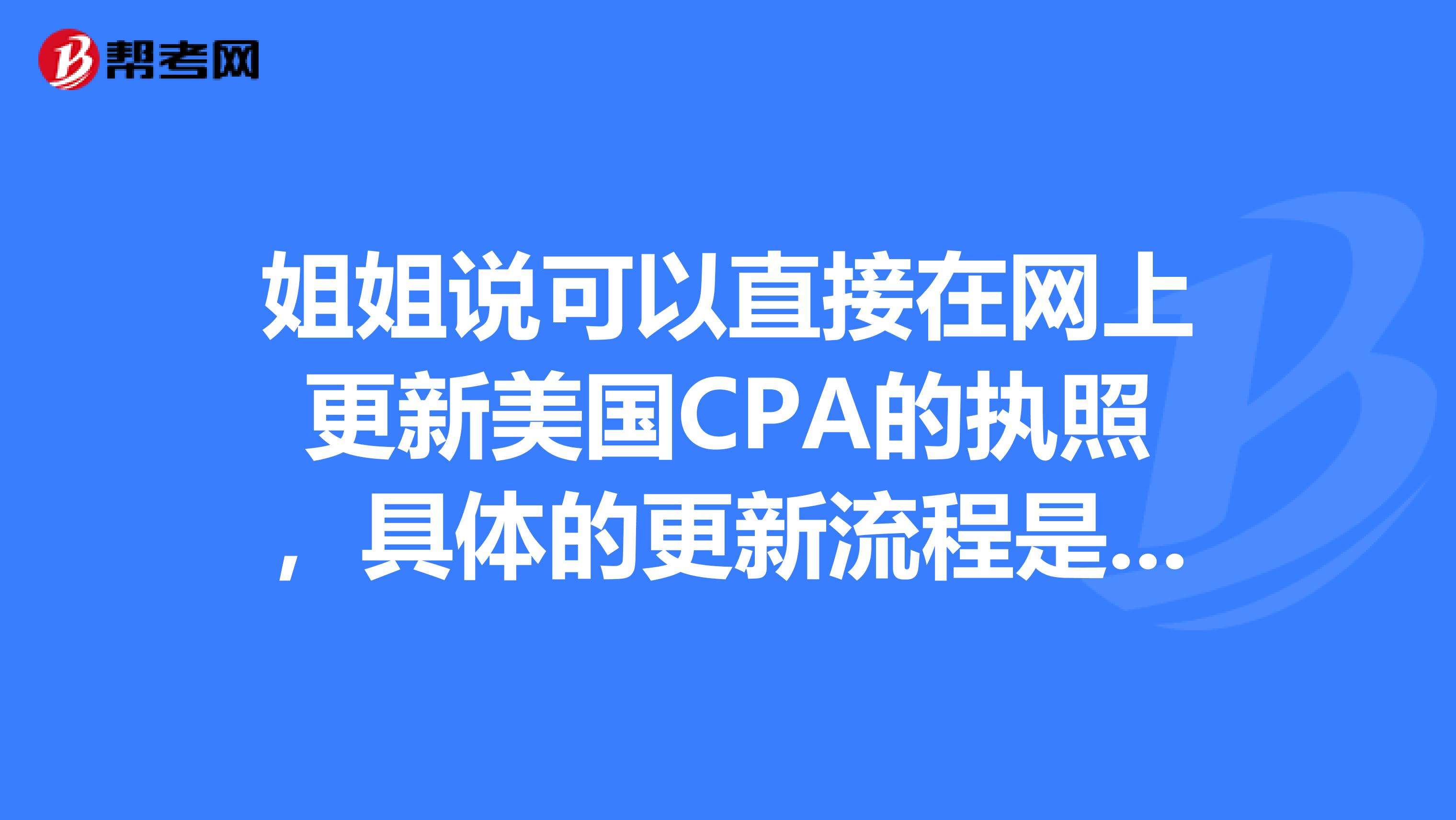 姐姐说可以直接在网上更新美国CPA的执照，具体的更新流程是怎样的呢？