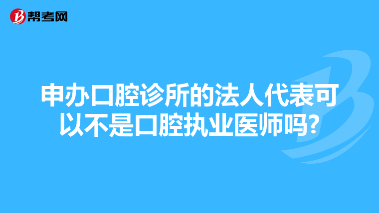 申办口腔诊所的法人代表可以不是口腔执业医师吗?