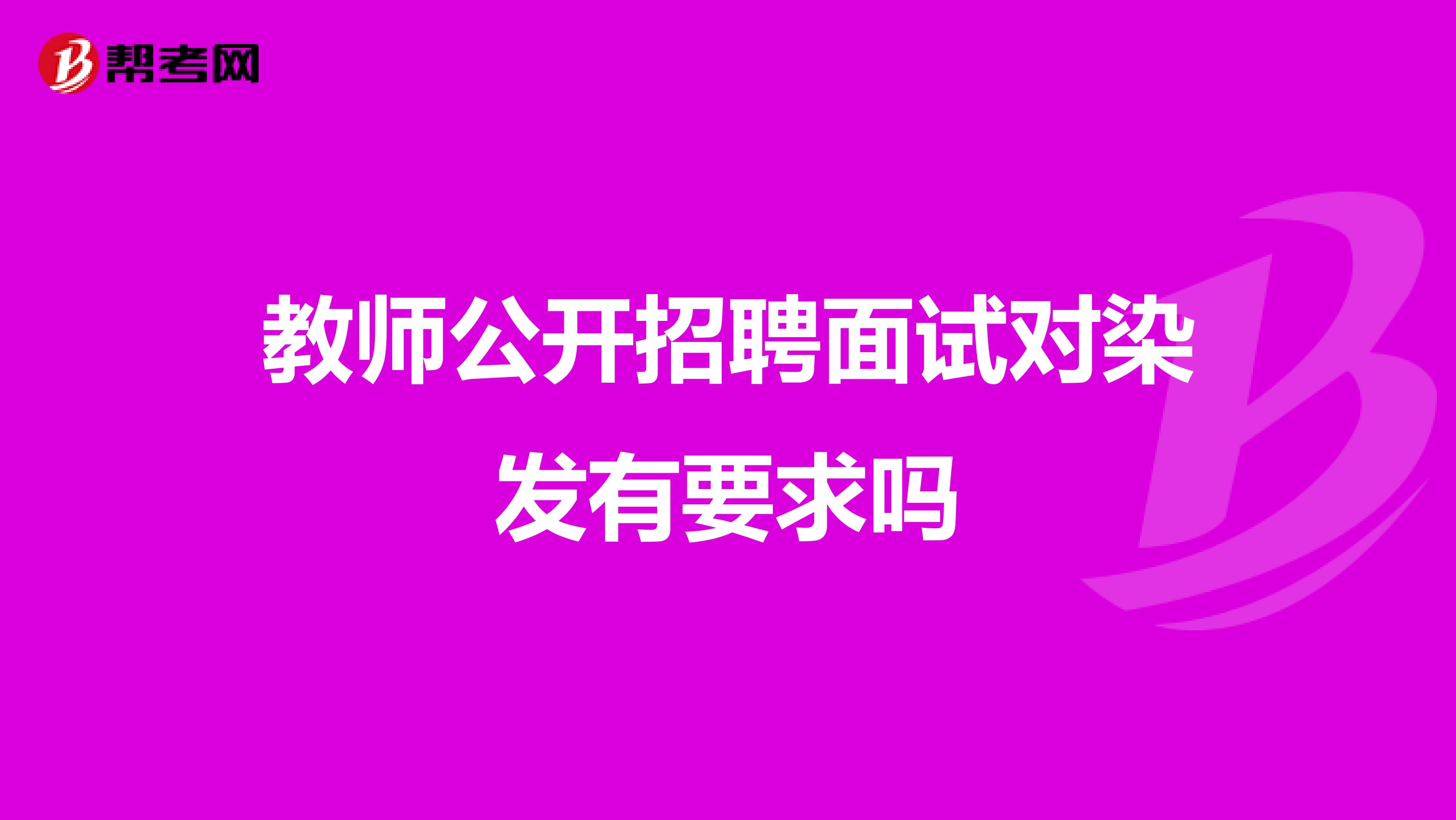 教师公开招聘面试对染发有要求吗