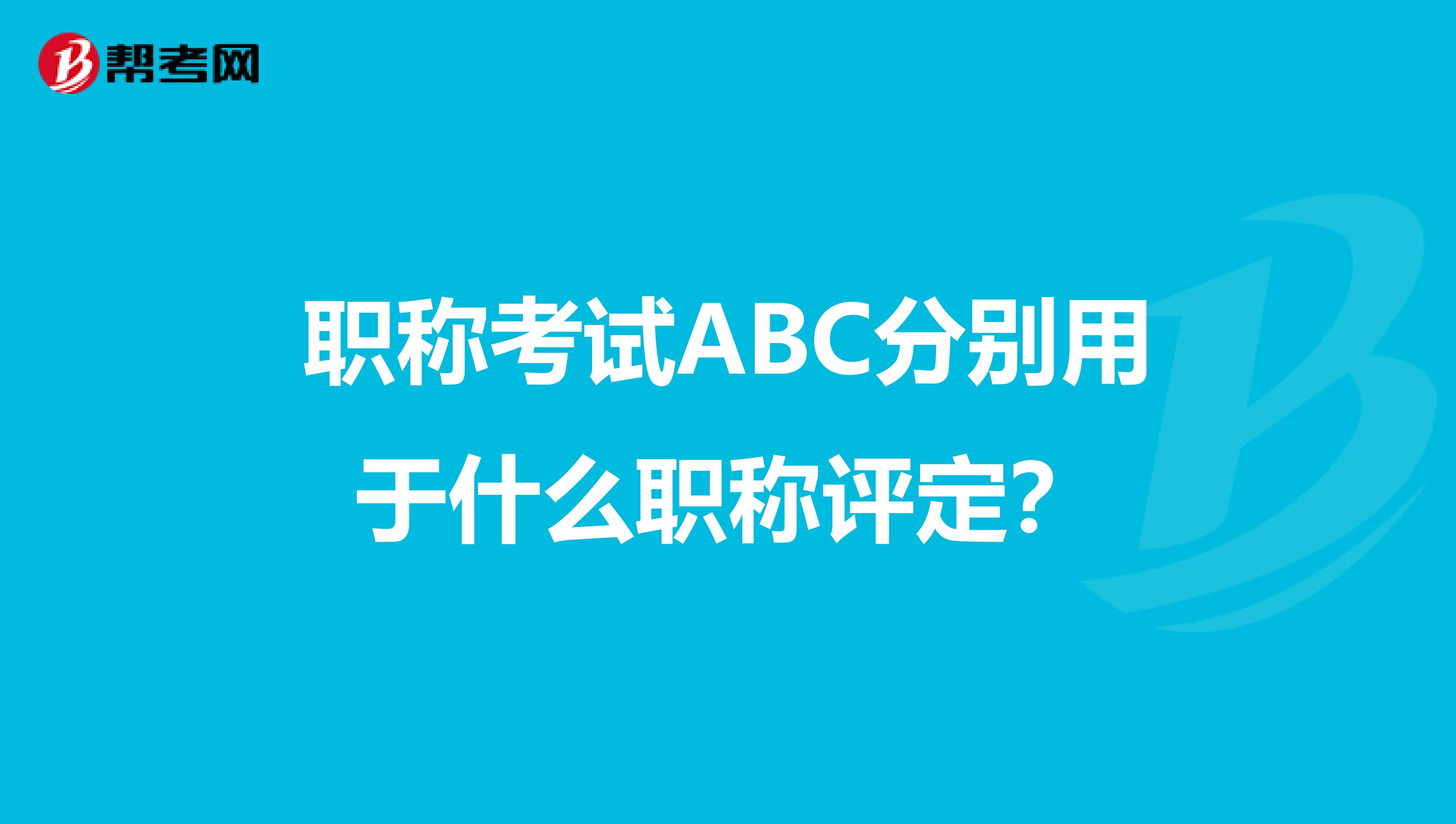 职称考试ABC分别用于什么职称评定?