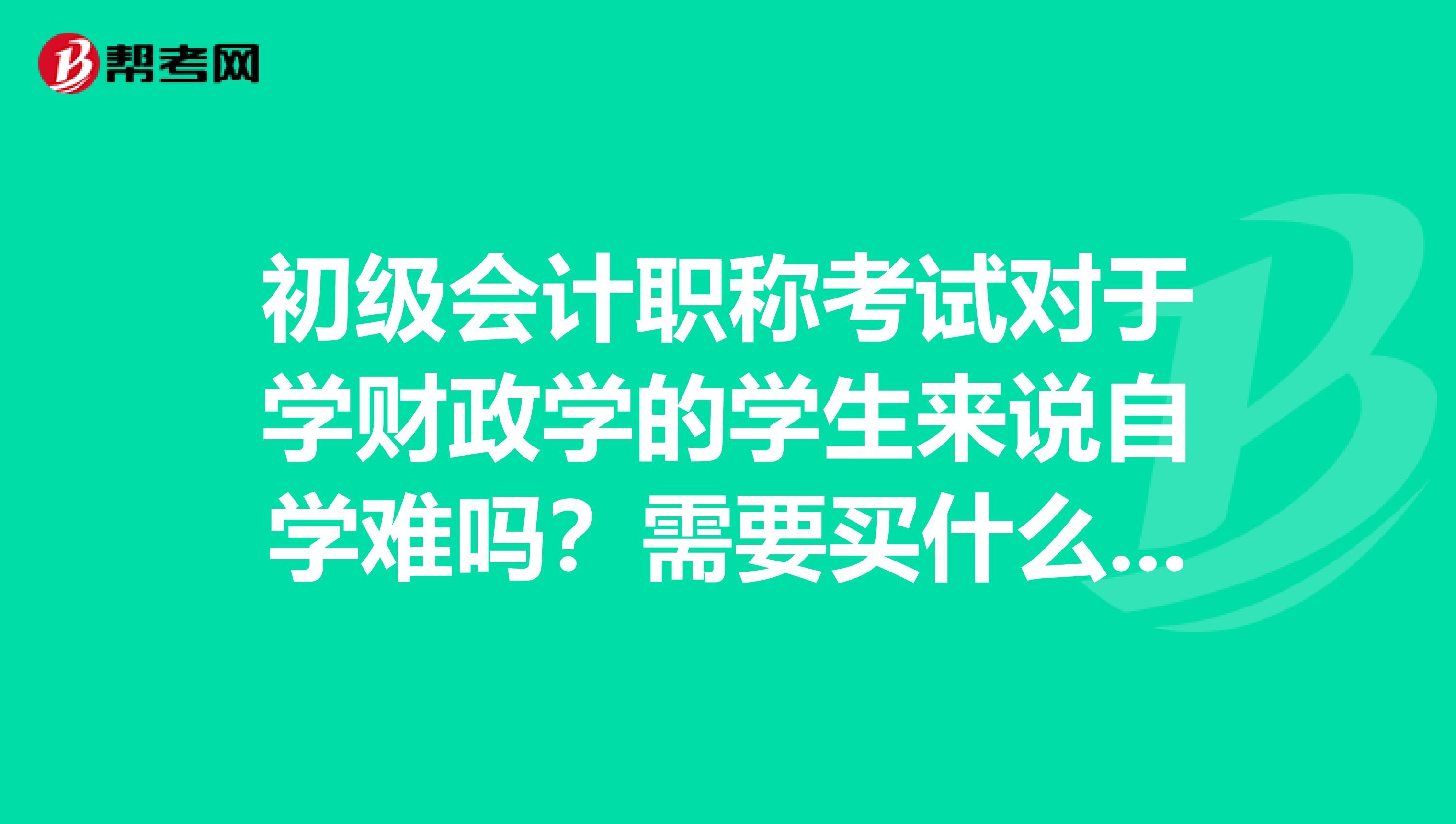 初级会计职称考试对于学财政学的学生来说自学难吗?需要买什么教材?