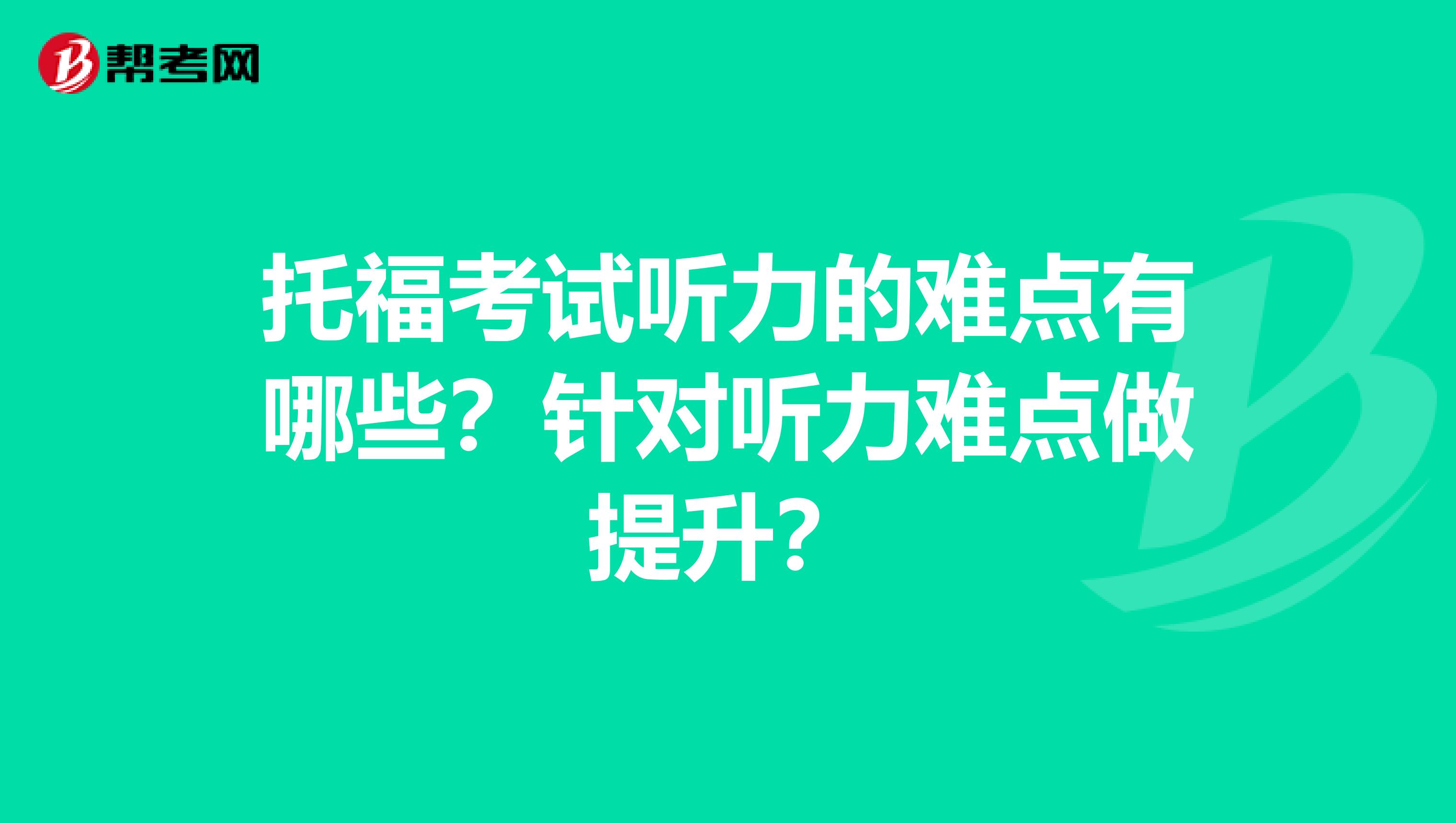 托福考试听力的难点有哪些？针对听力难点做提升？