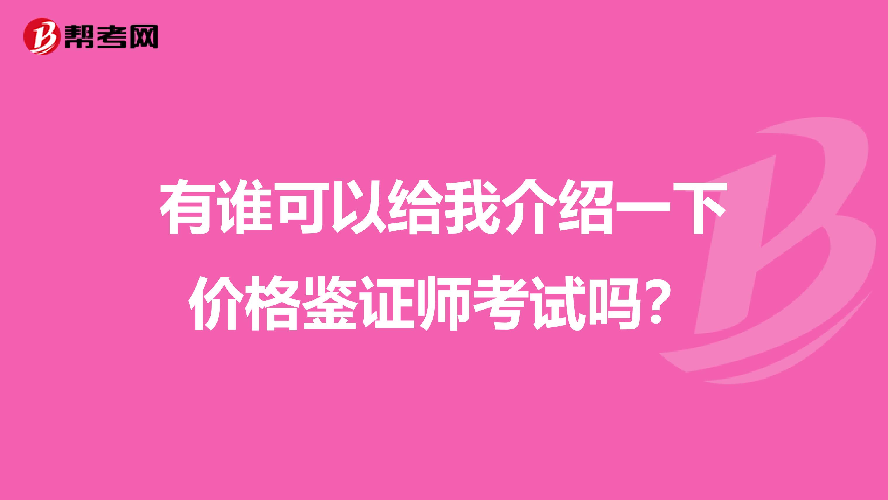 有谁可以给我介绍一下价格鉴证师考试吗?