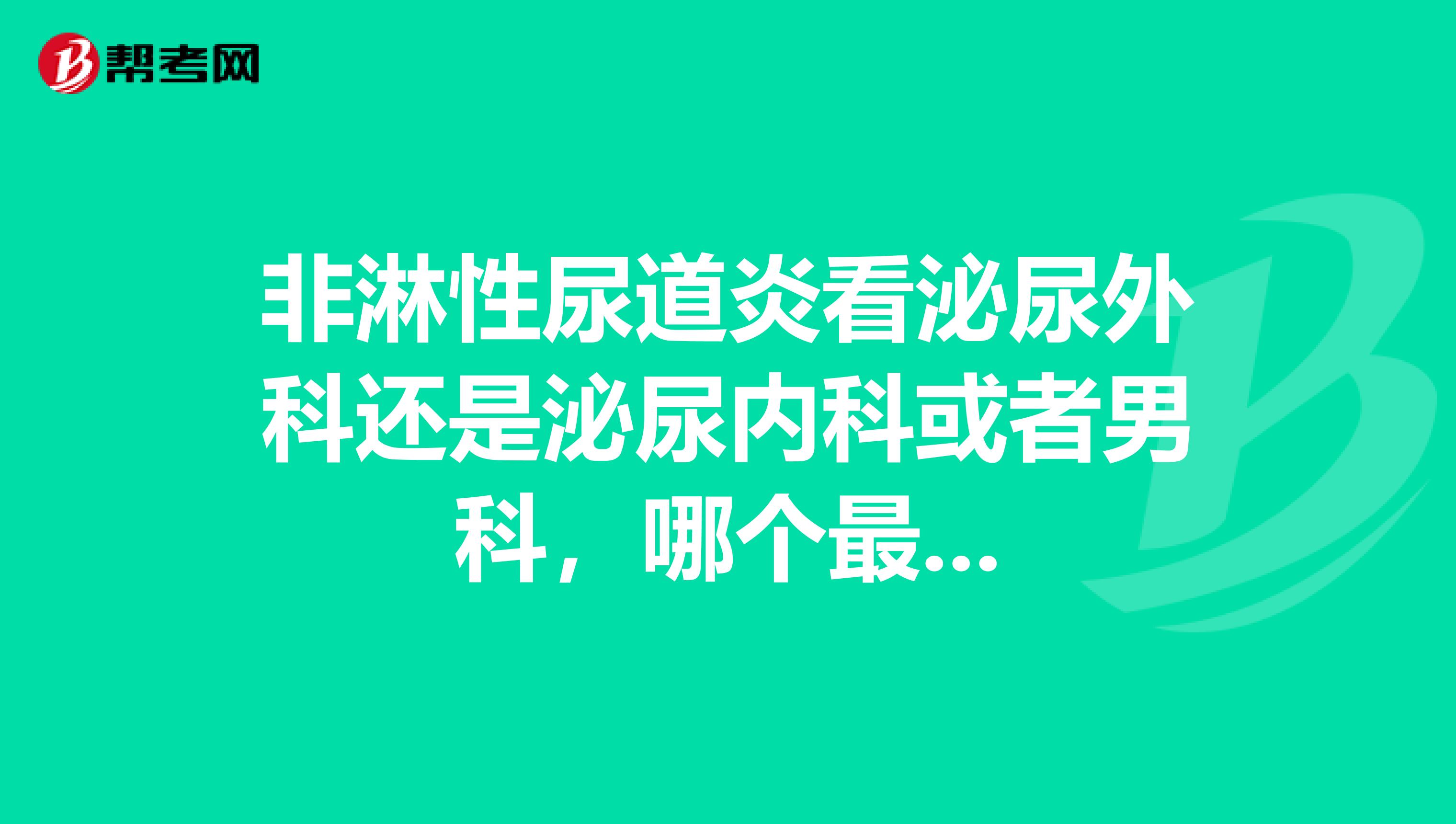 非淋性尿道炎看泌尿外科还是泌尿内科或者男科，哪个最...