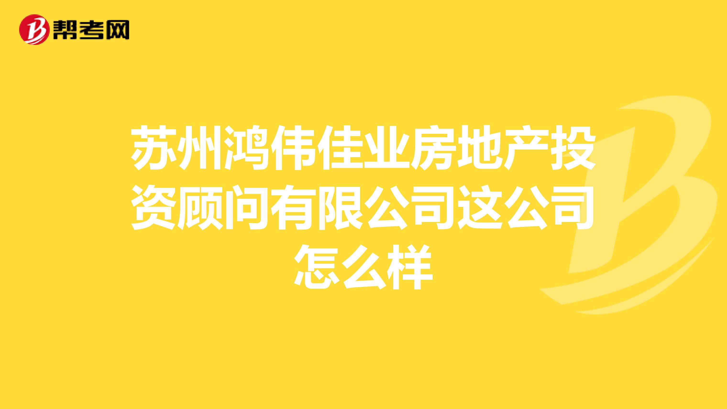苏州鸿伟佳业房地产投资顾问有限公司这公司怎么样
