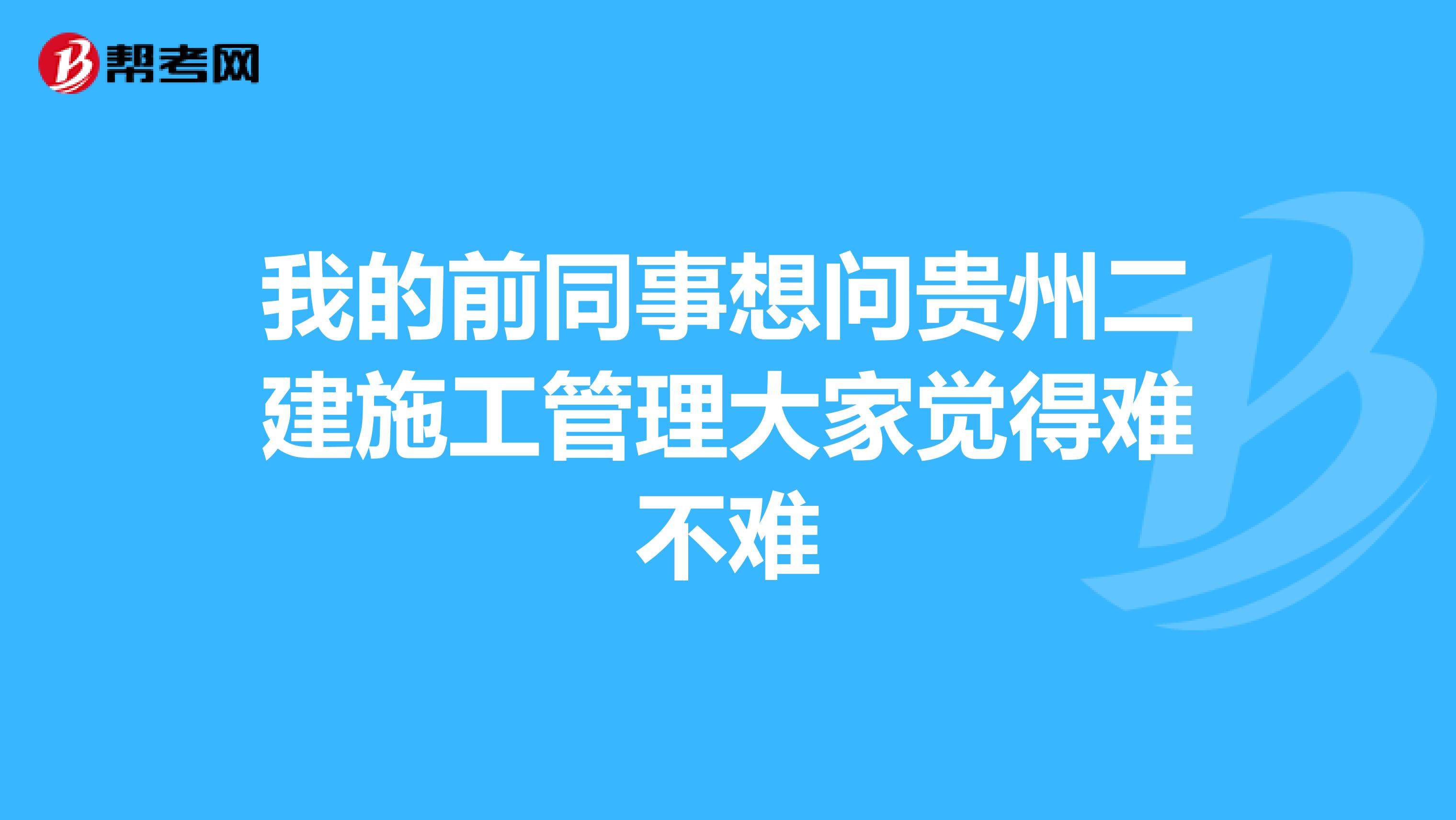 我的前同事想问贵州二建施工管理大家觉得难不难