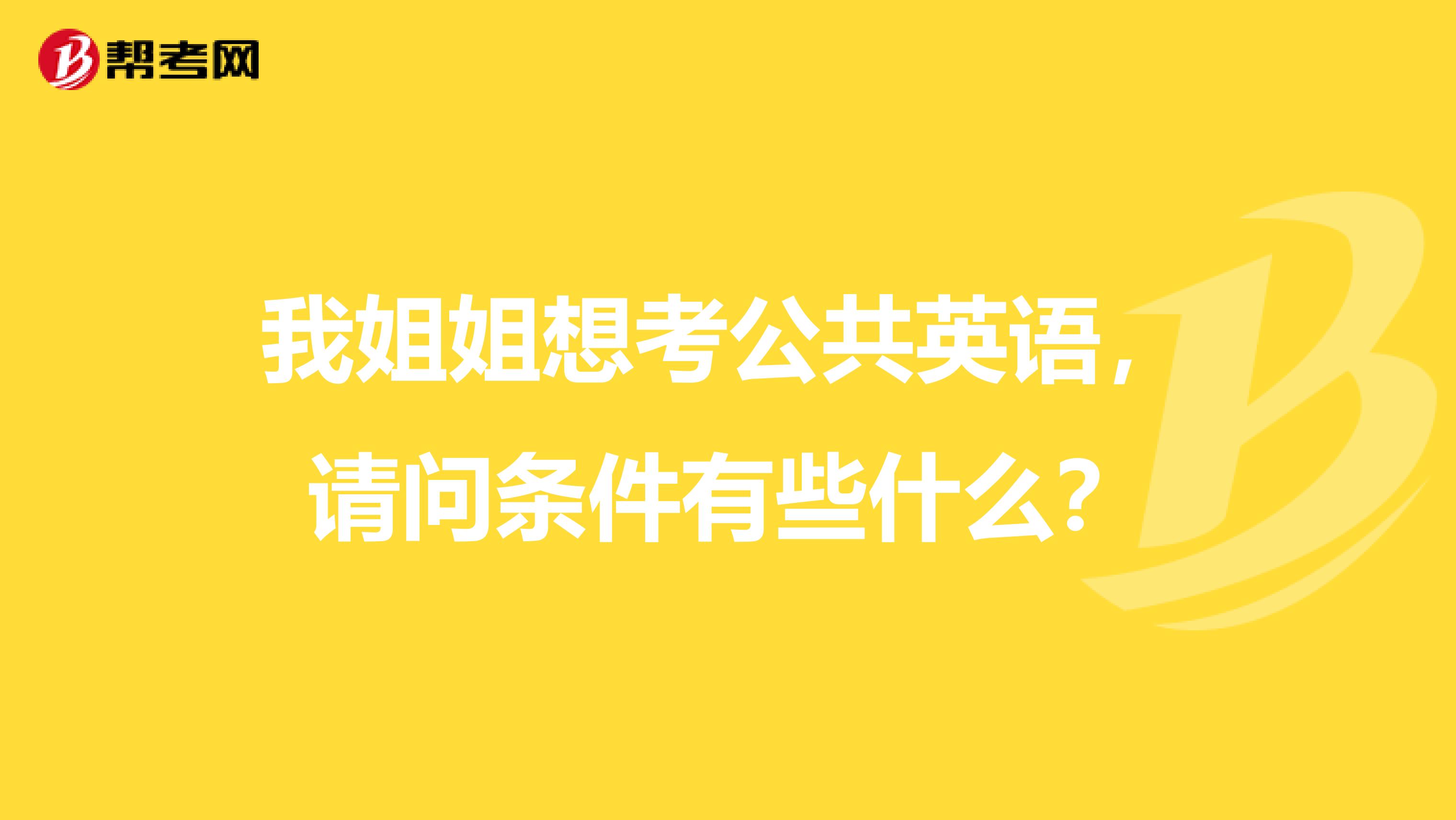 我姐姐想考公共英语,请问条件有些什么?
