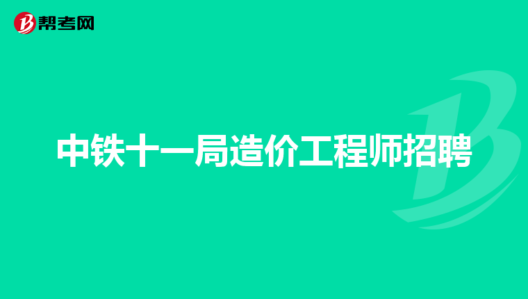 中铁十一局造价工程师招聘