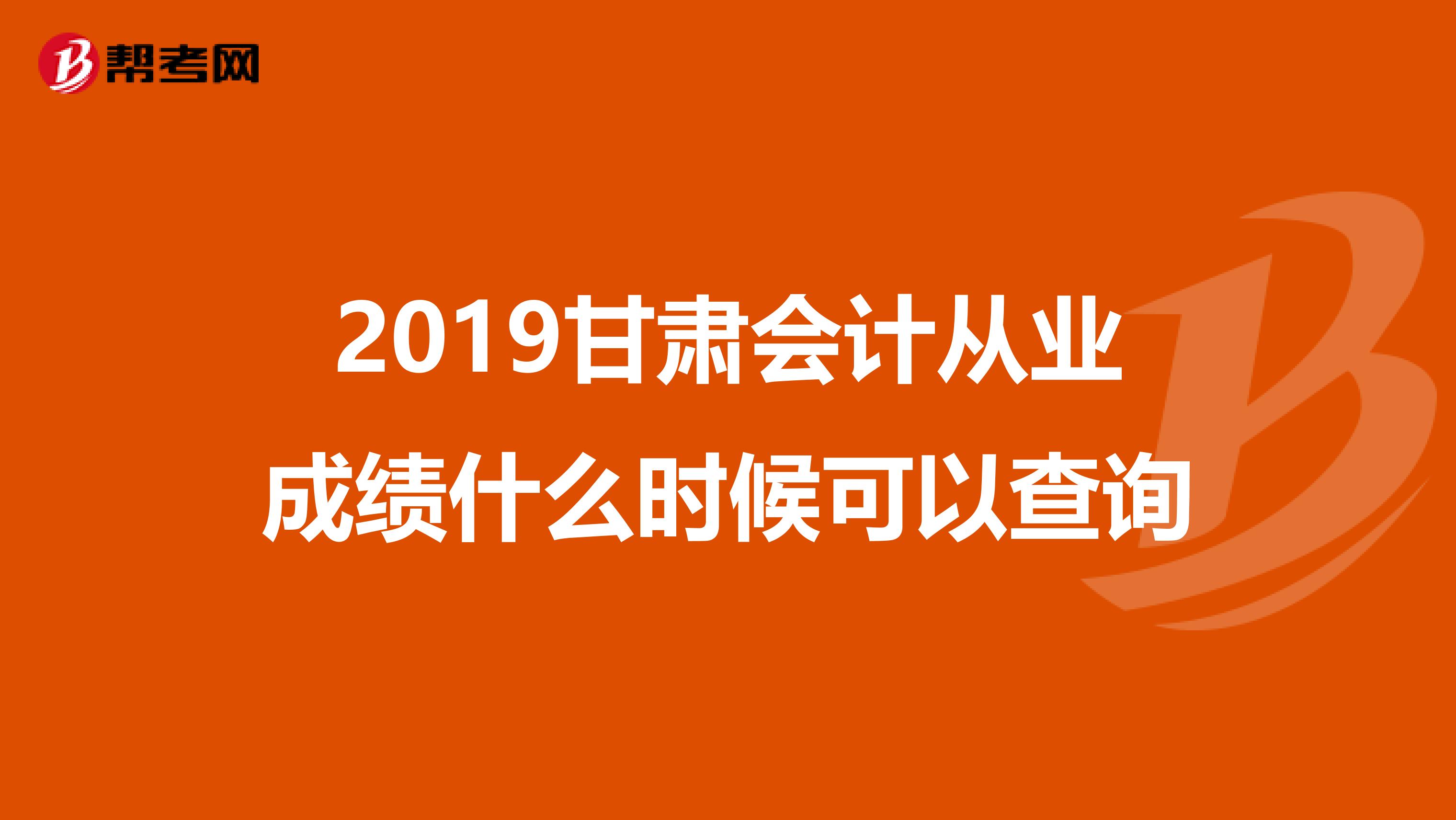 2019甘肃会计从业成绩什么时候可以查询