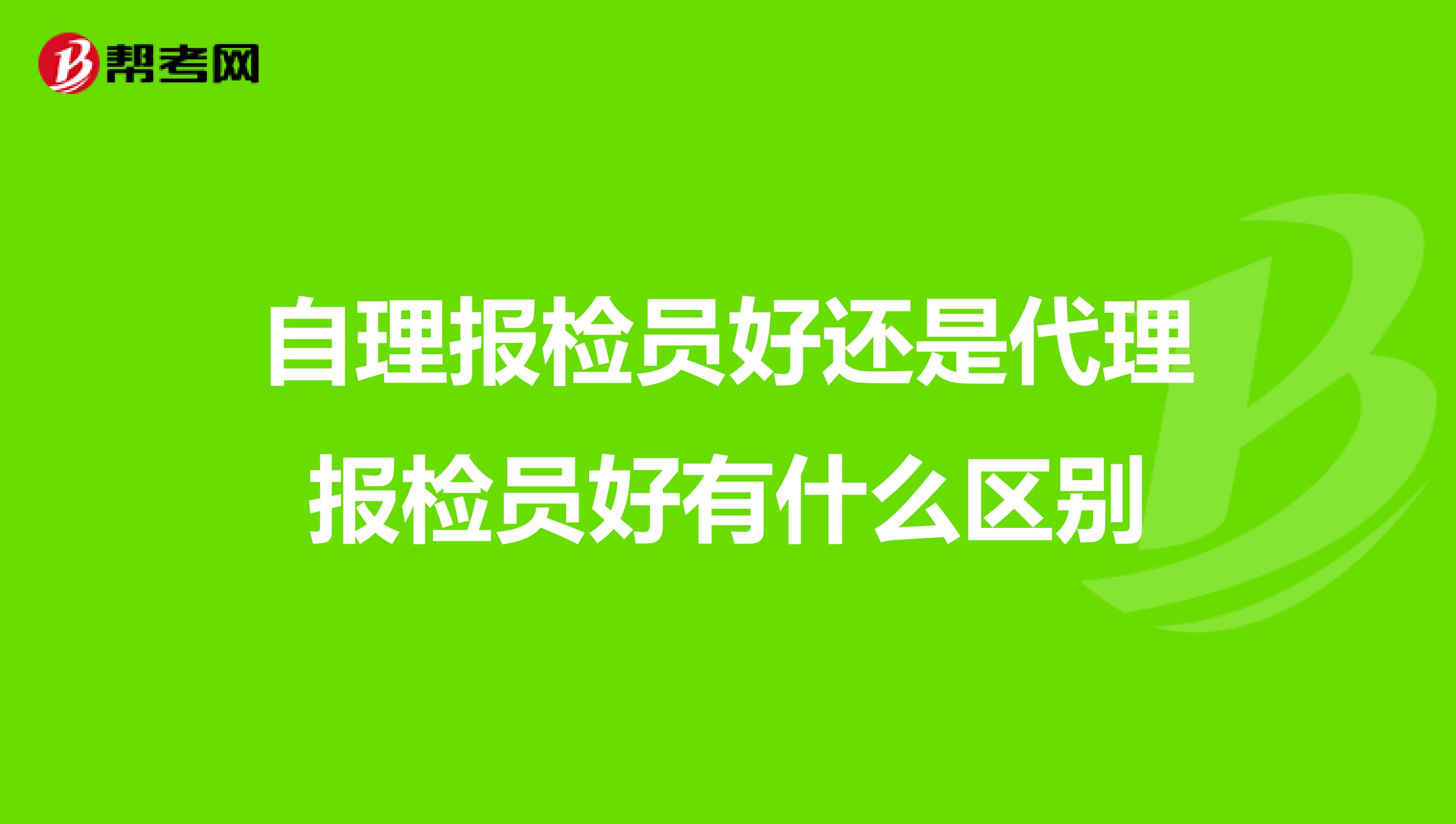 自理报检员好还是代理报检员好有什么区别