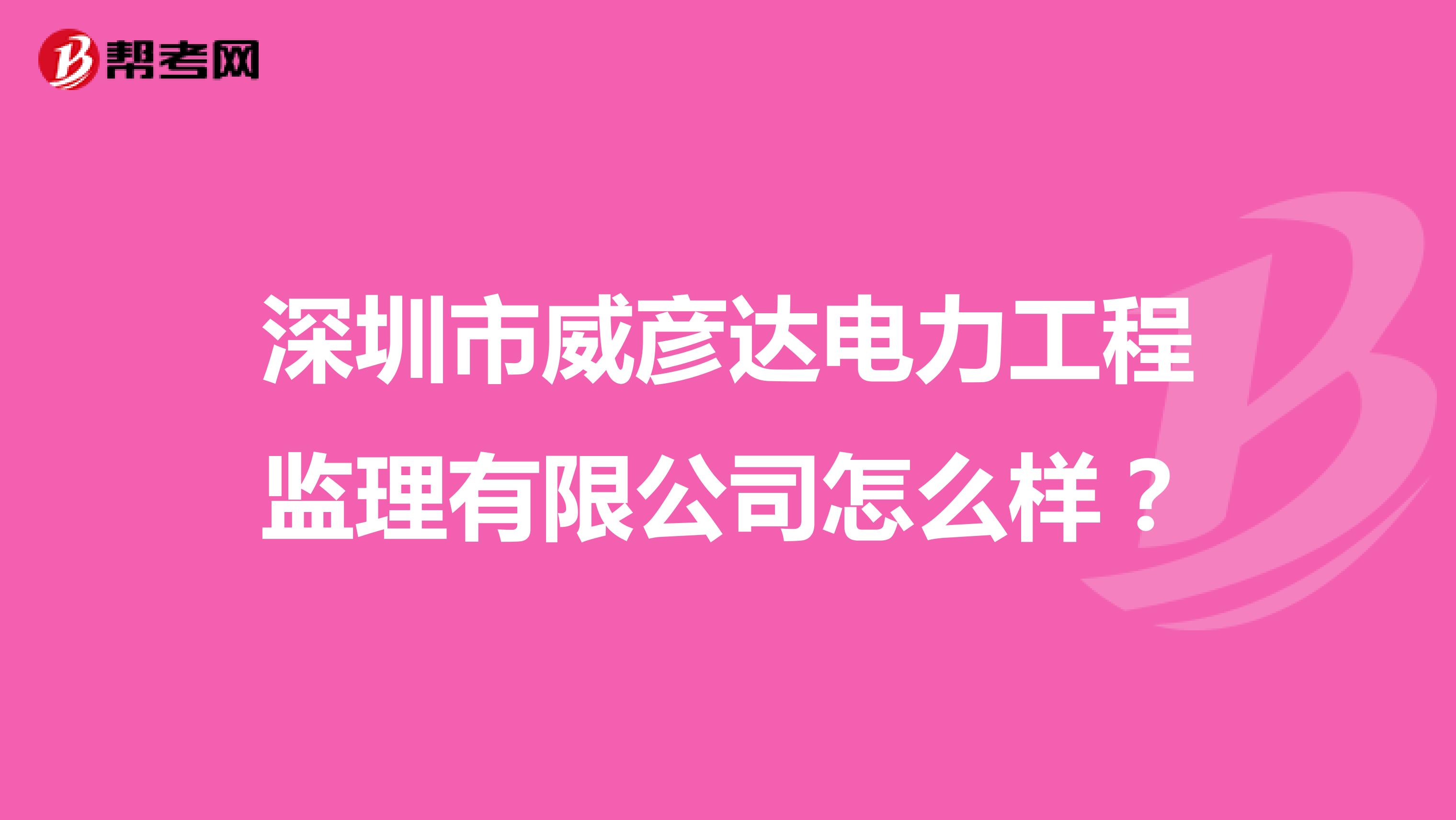 深圳市威彦达电力工程监理有限公司怎么样？