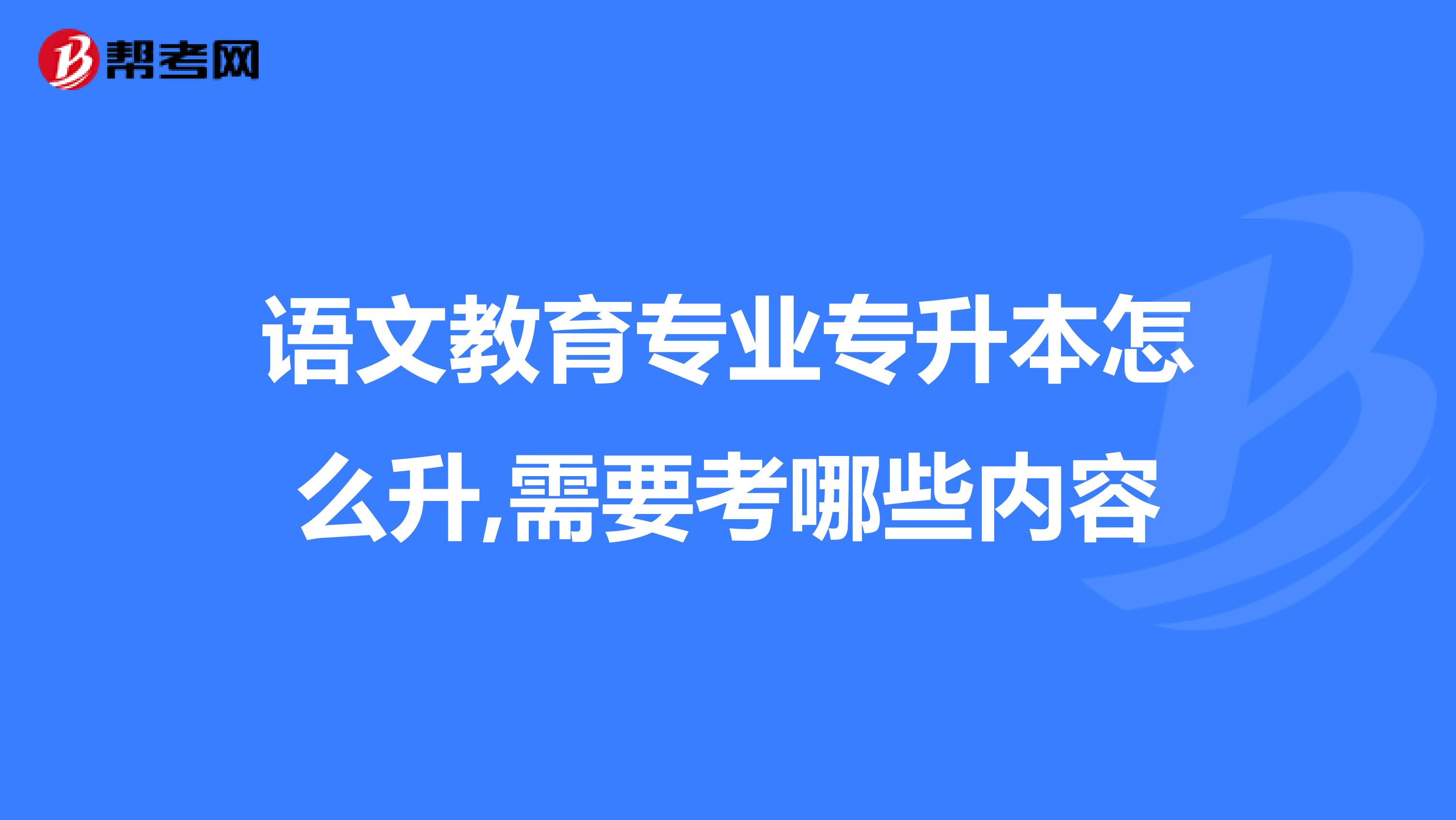 语文教育专业专升本怎么升,需要考哪些内容
