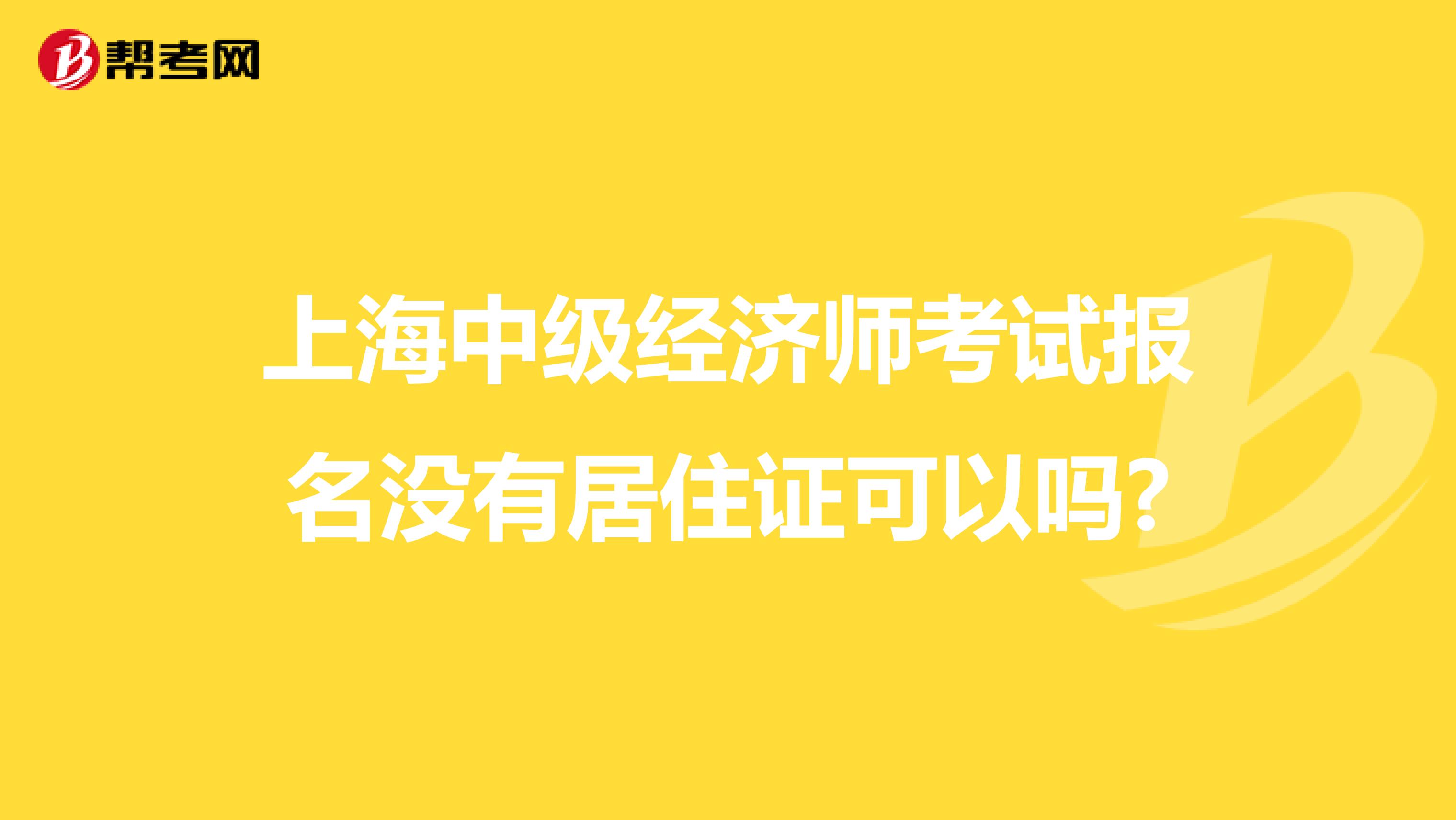 上海中級經(jīng)濟師考試報名沒有居住證可以嗎?