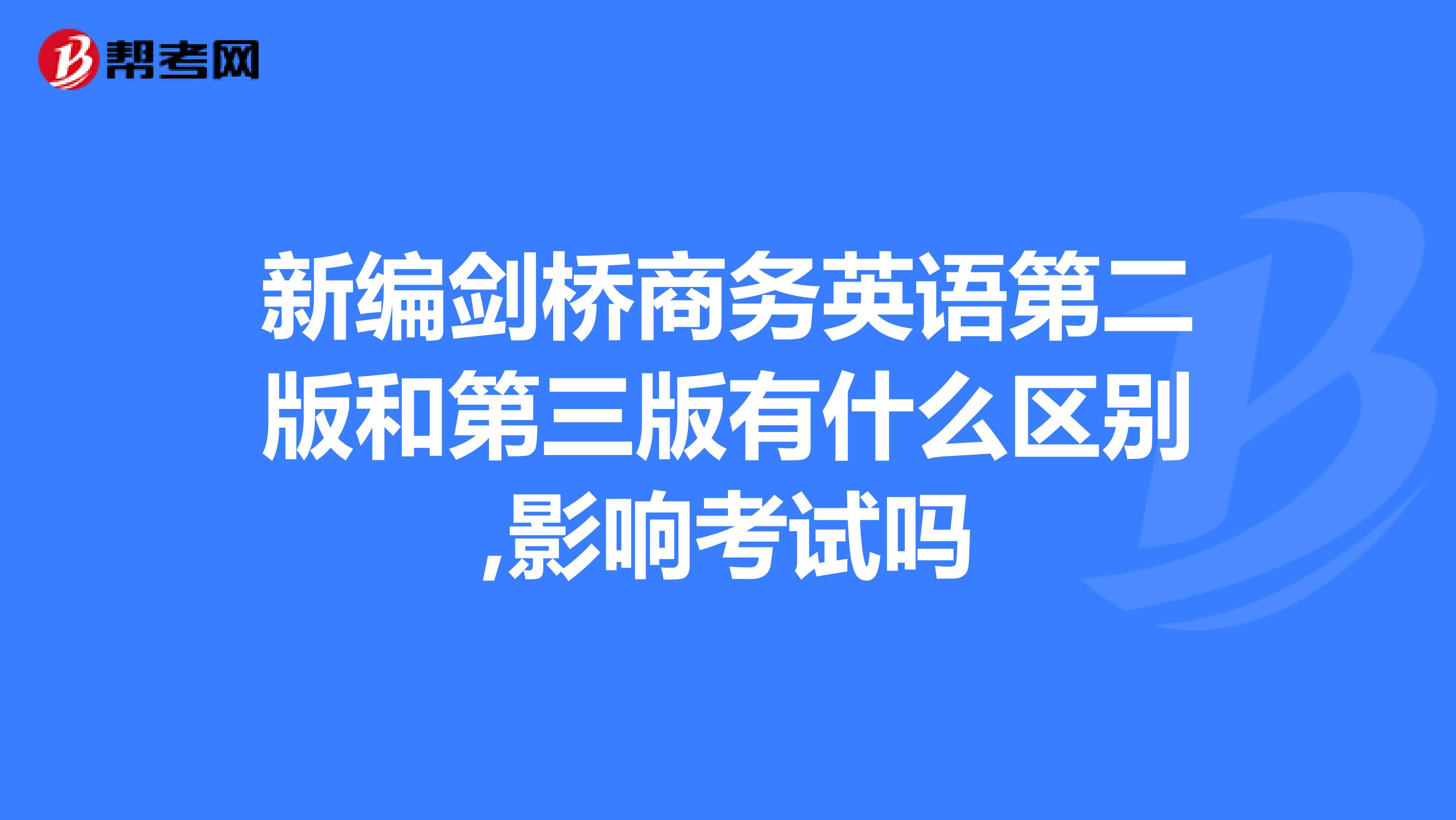 新编剑桥商务英语第二版和第三版有什么区别,影响考试吗