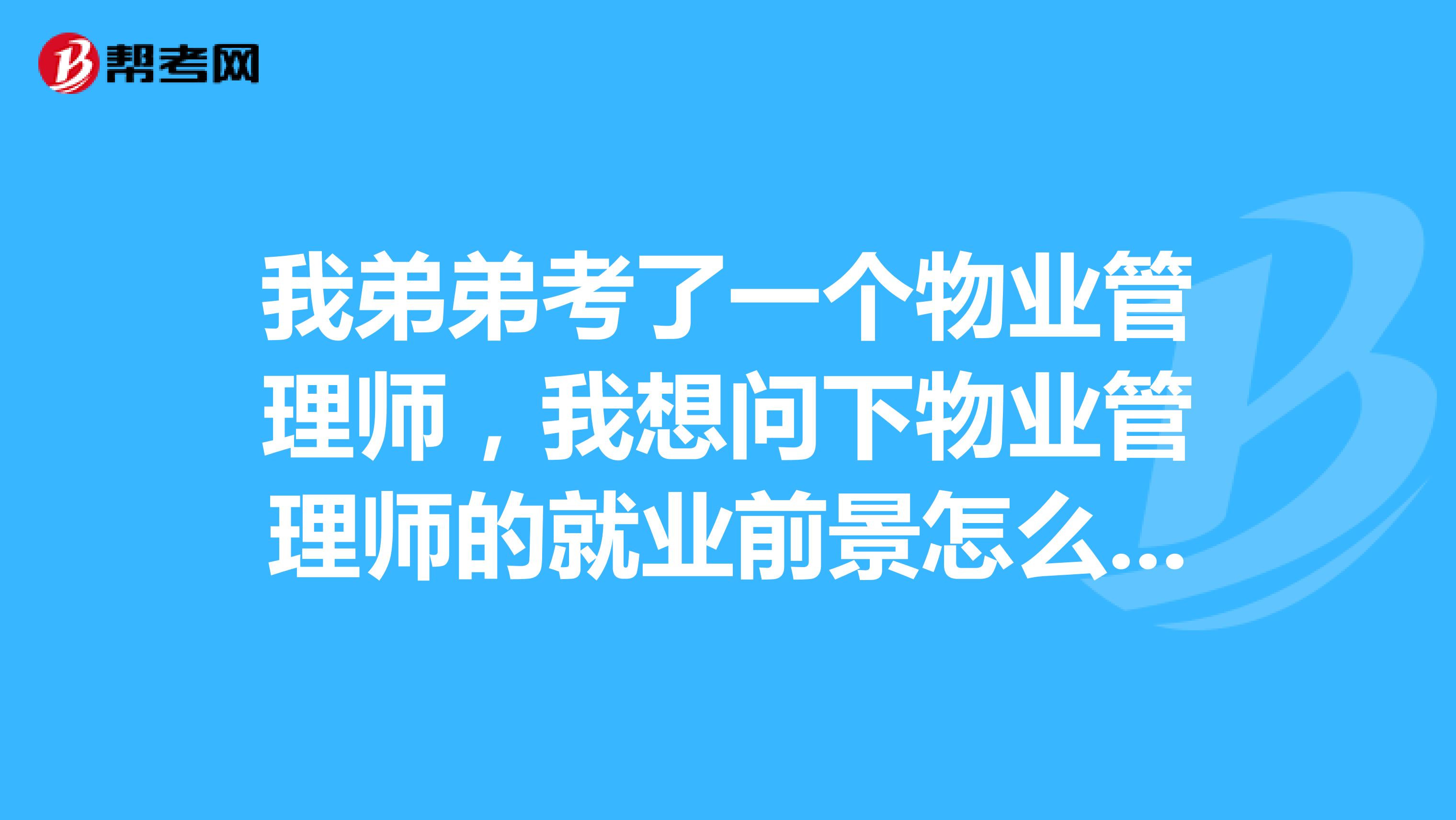 我弟弟考了一个物业管理师,我想问下物业管理师的就业前景怎么样啊