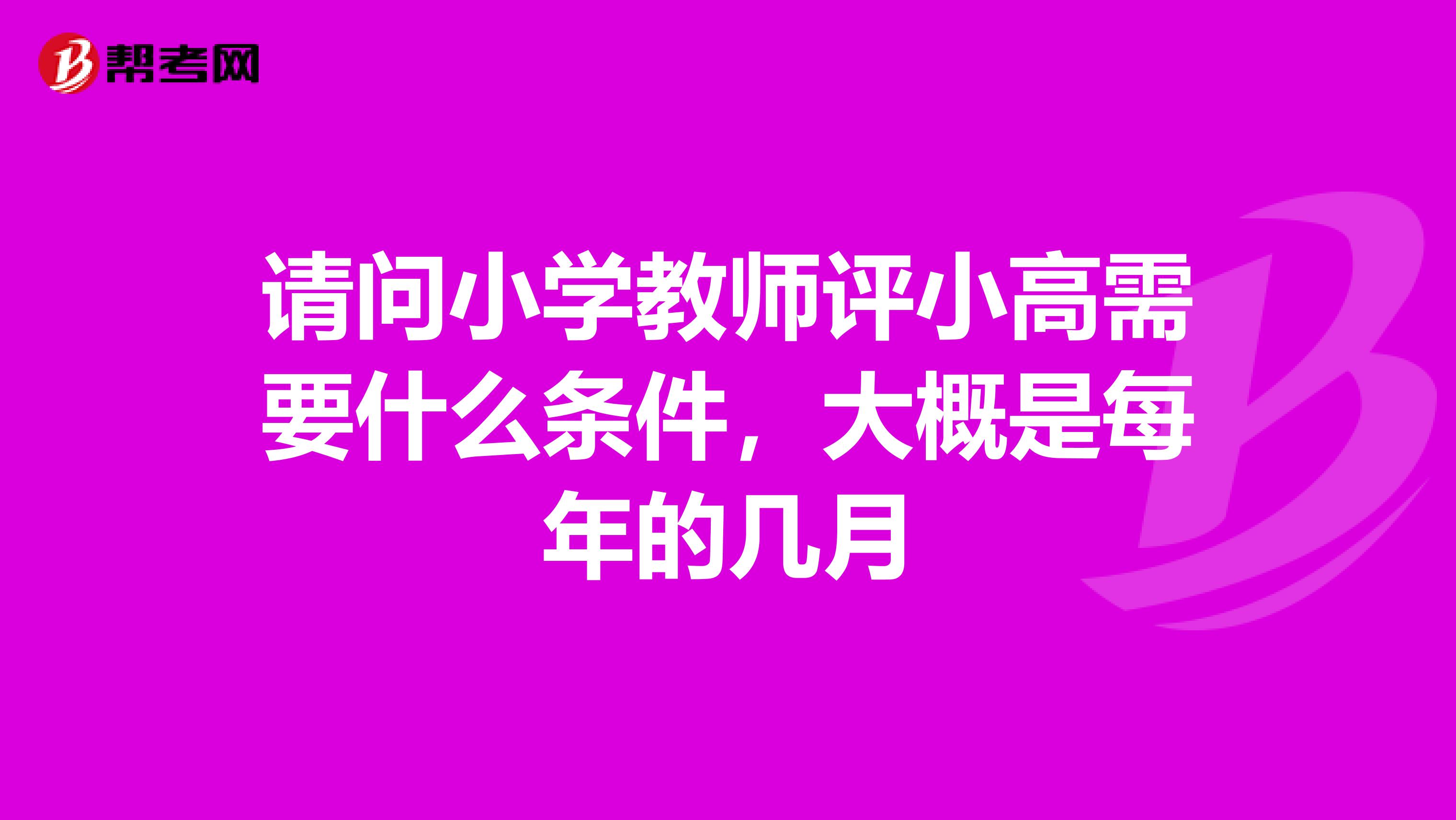 请问小学教师评小高需要什么条件,大概是每年的几月