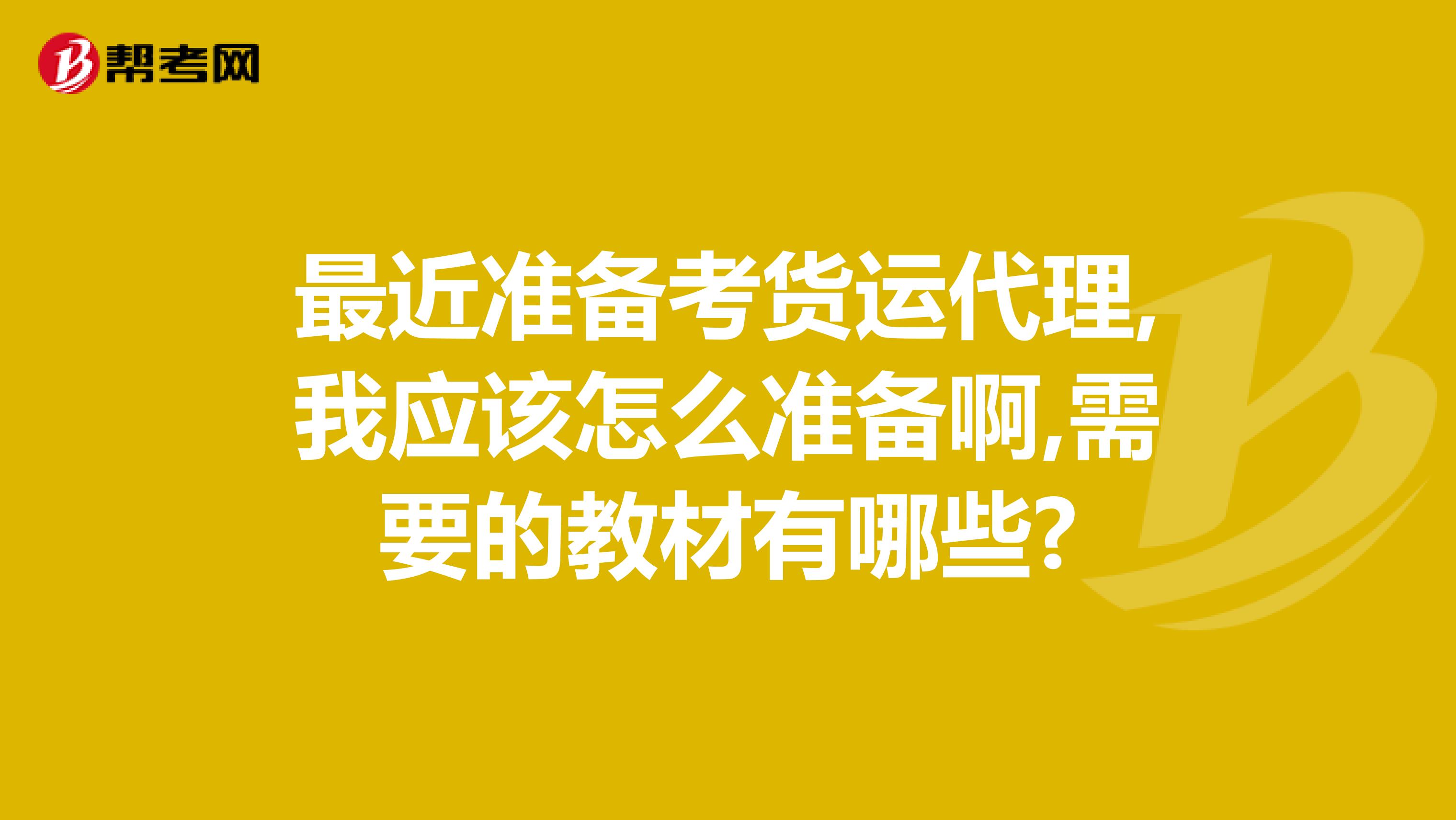 最近准备考货运代理,我应该怎么准备啊,需要的教材有哪些?