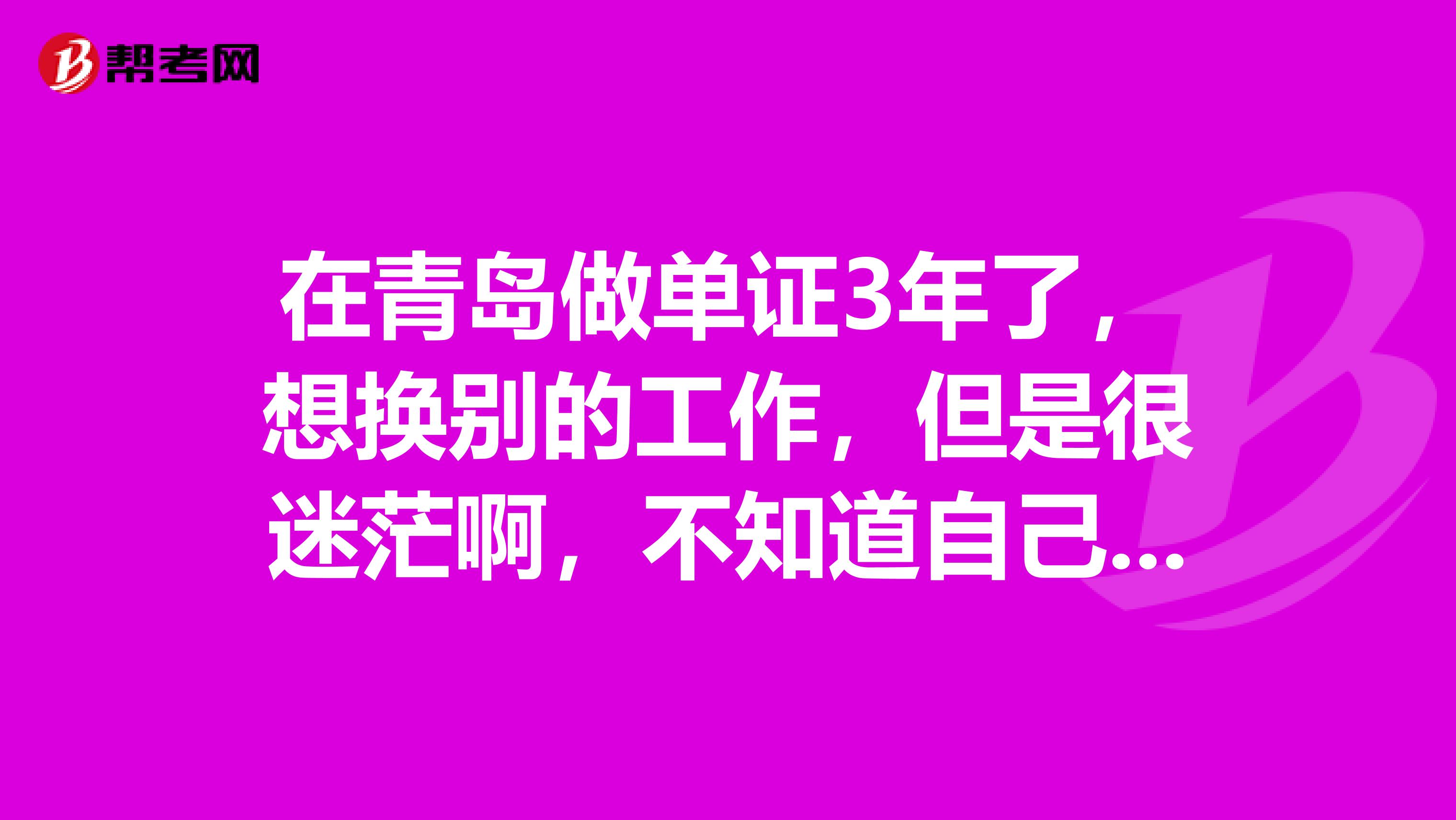 在青島做單證3年了，想換別的工作，但是很迷茫啊，不知道自己的路在哪里。很多朋友勸我繼續(xù)干著慢慢摸索自己的