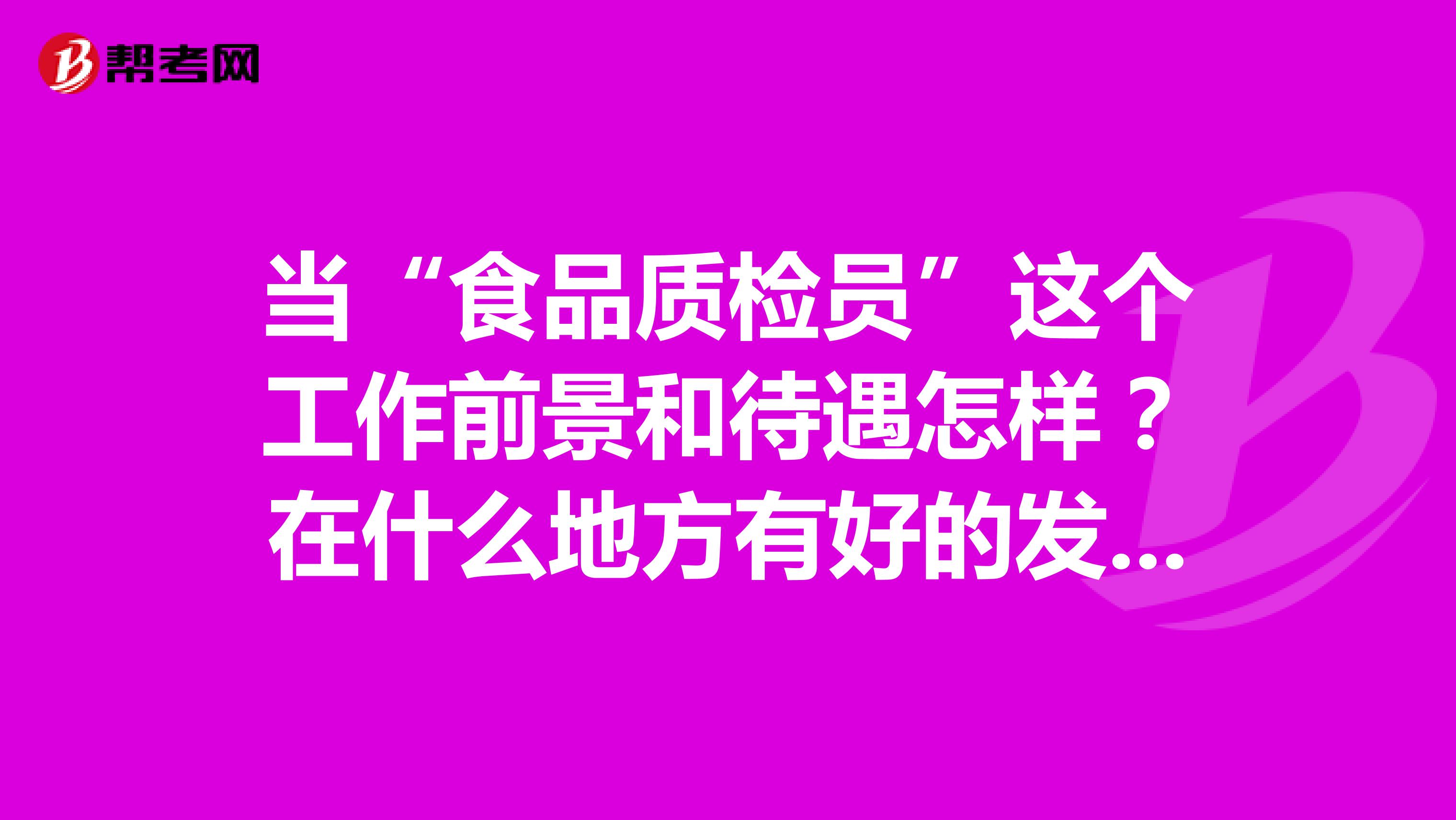 当“食品质检员”这个工作前景和待遇怎样？在什么地方有好的发展？