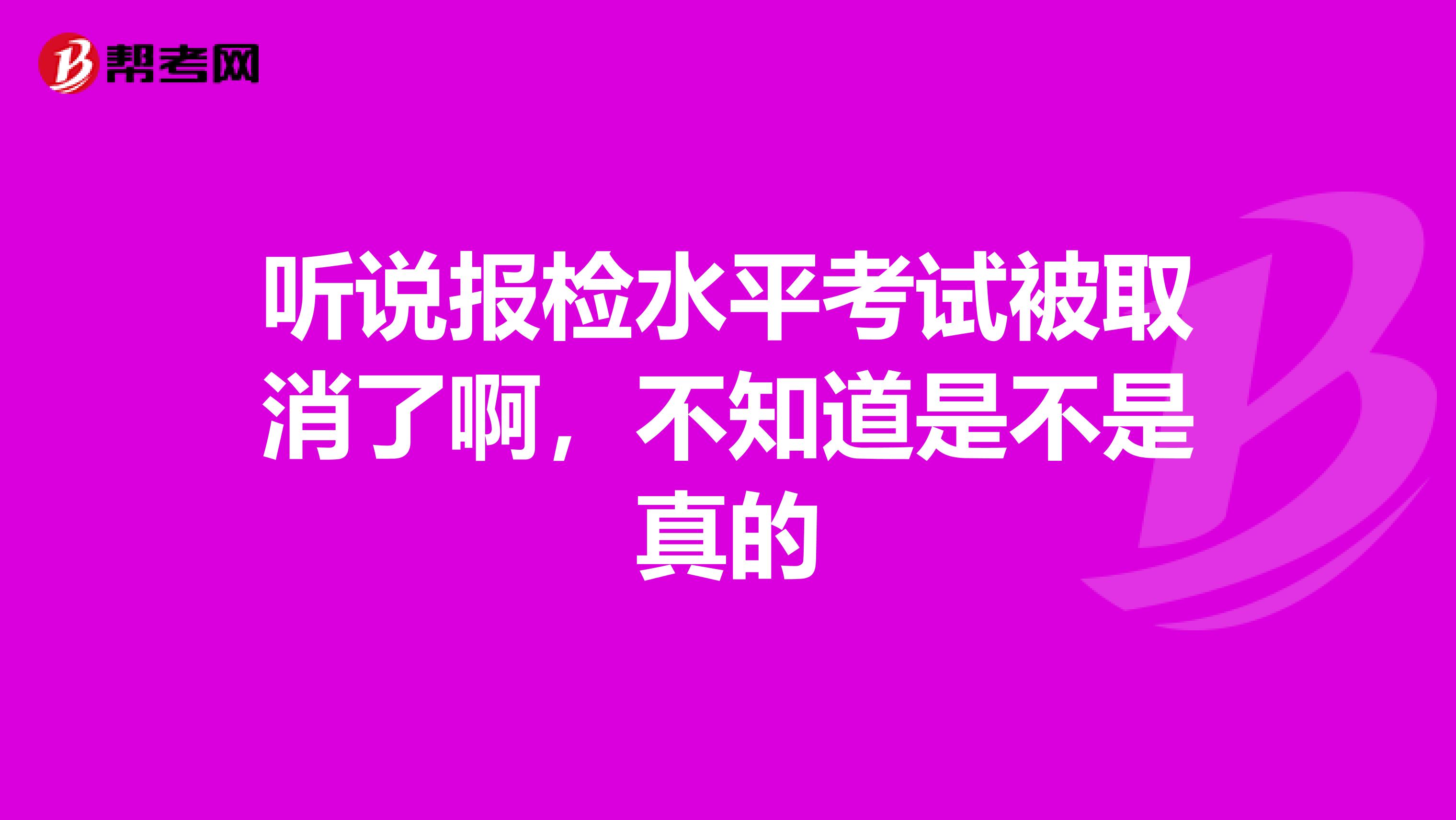 听说报检水平考试被取消了啊,不知道是不是真的