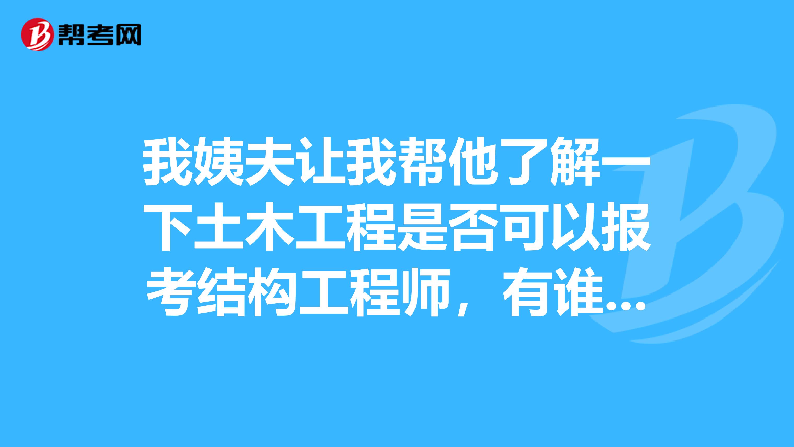 我姨夫让我帮他了解一下土木工程是否可以报考结构工程师,有谁知道吗?
