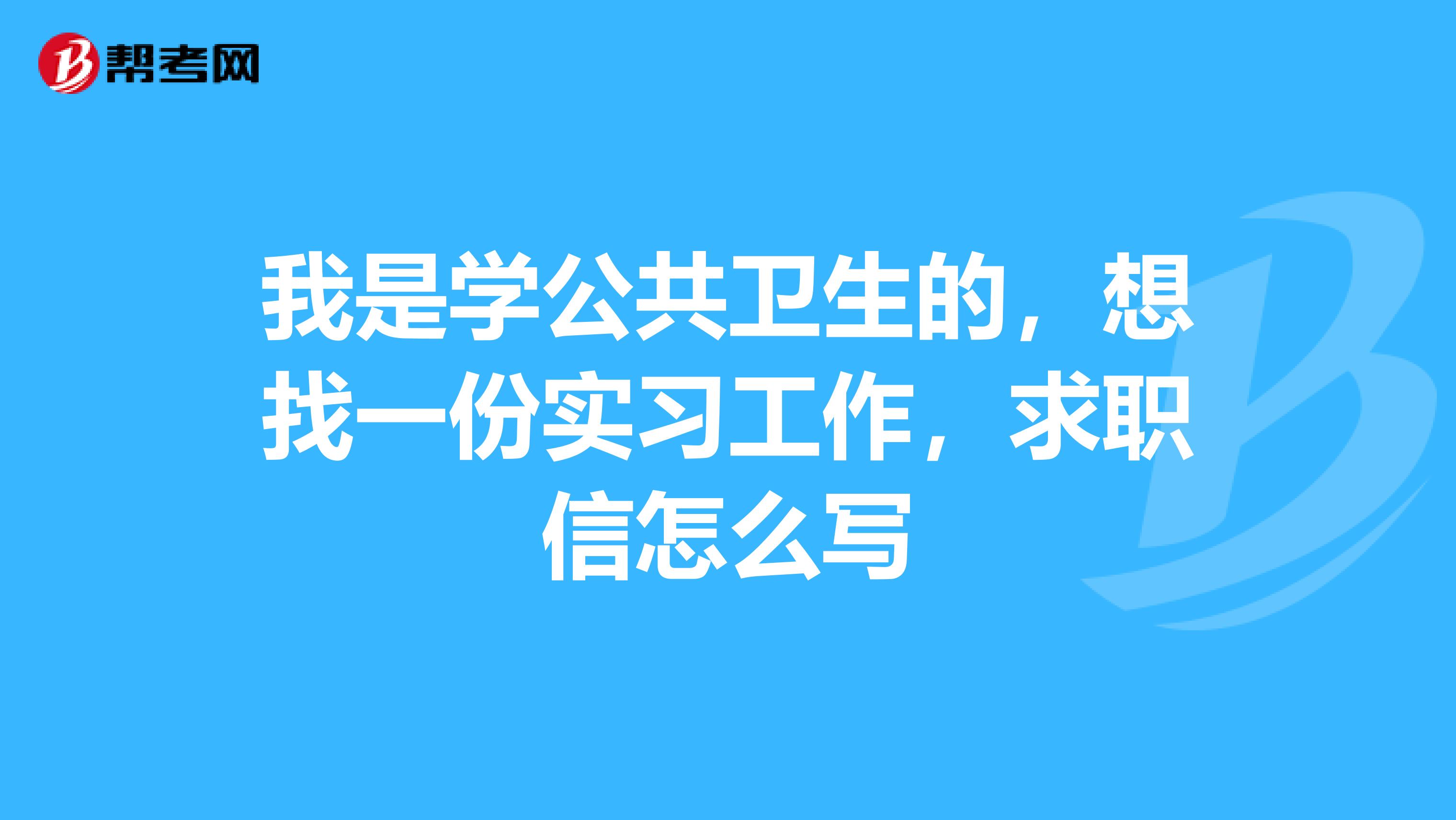 我是学公共卫生的，想找一份实习工作，求职信怎么写