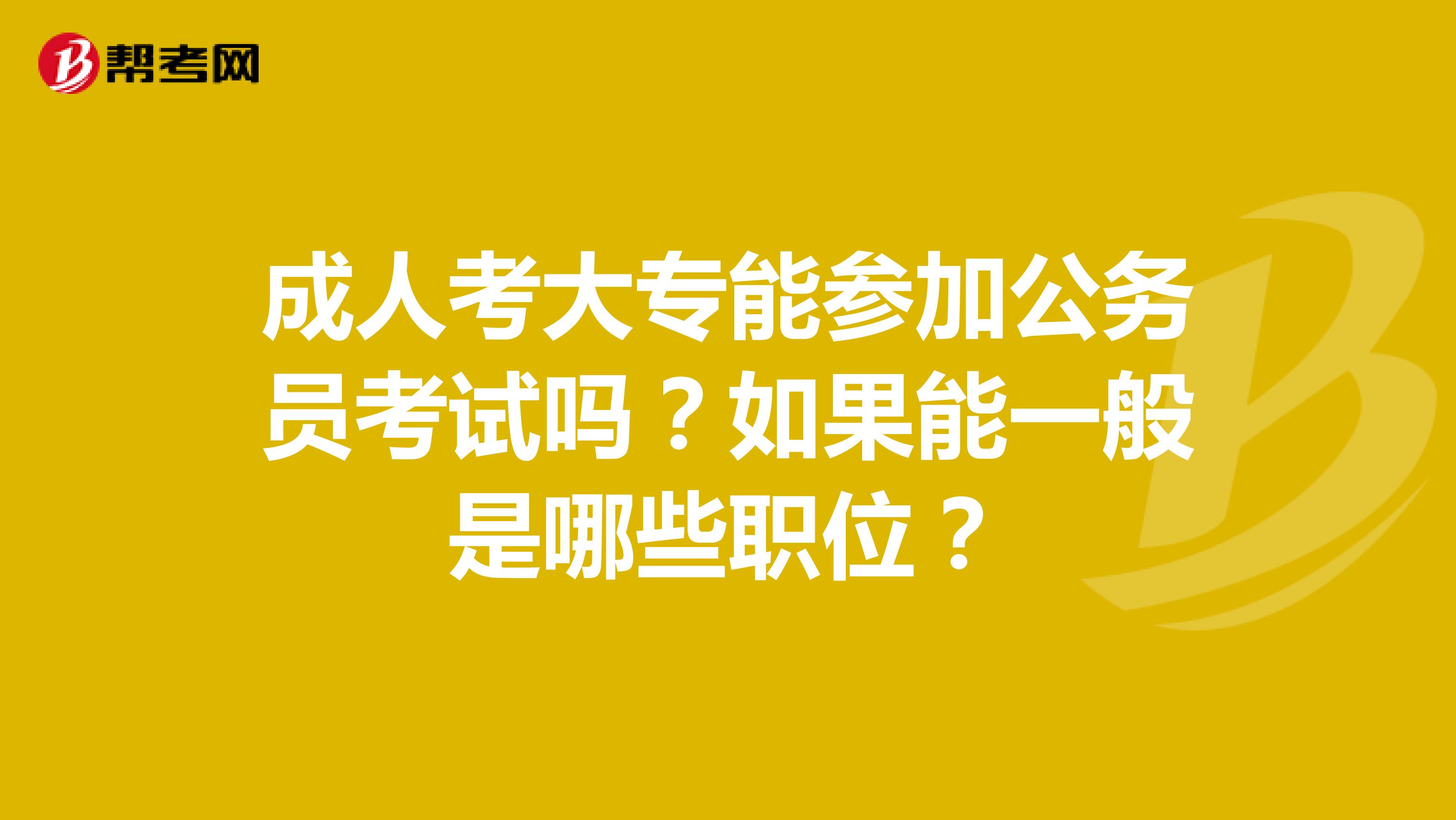 成人考大专能参加公务员考试吗？如果能一般是哪些职位？