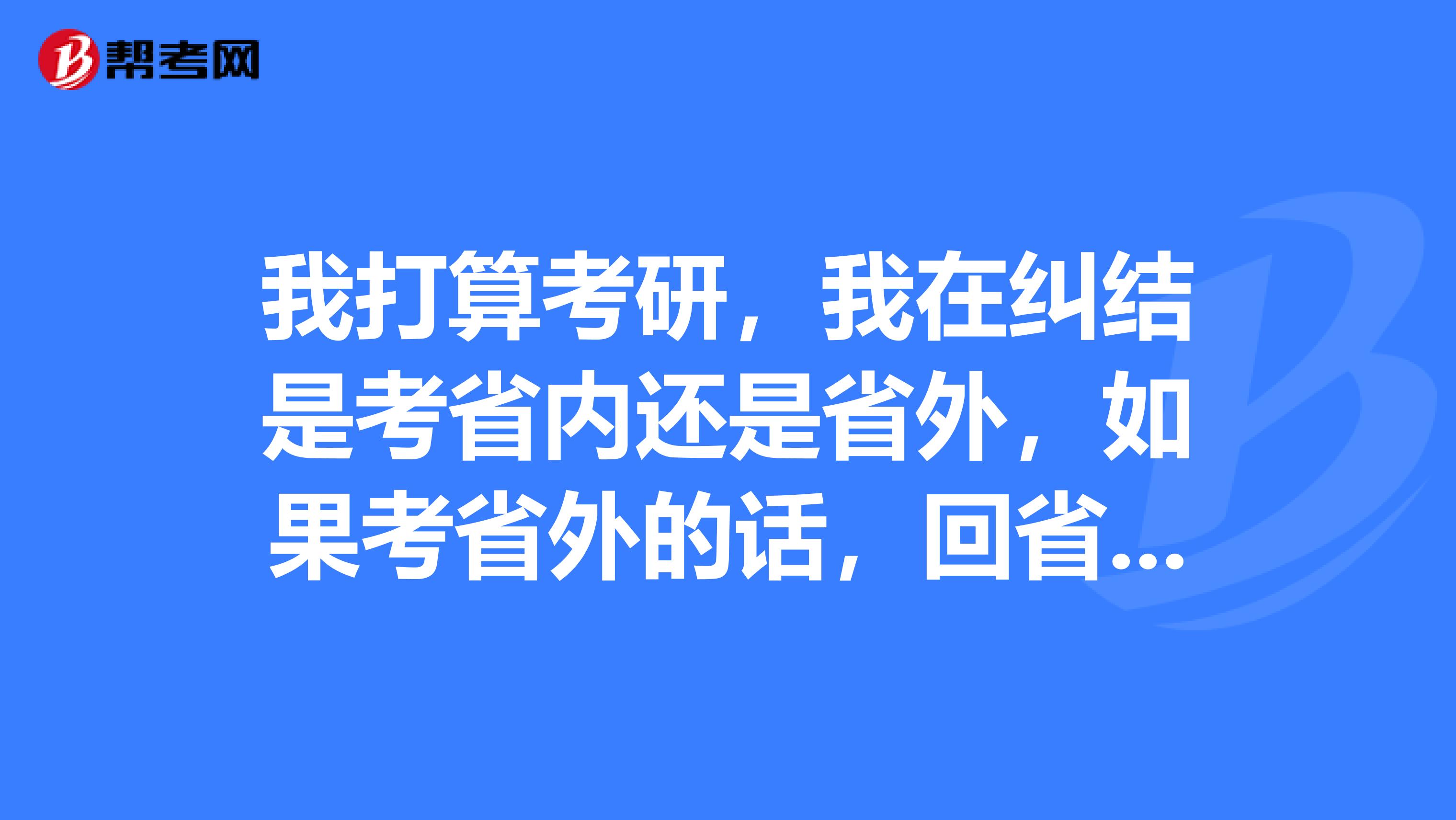 我打算考研，我在糾結是考省內還是省外，如果考省外的話，回省內就業是不是有困難？？