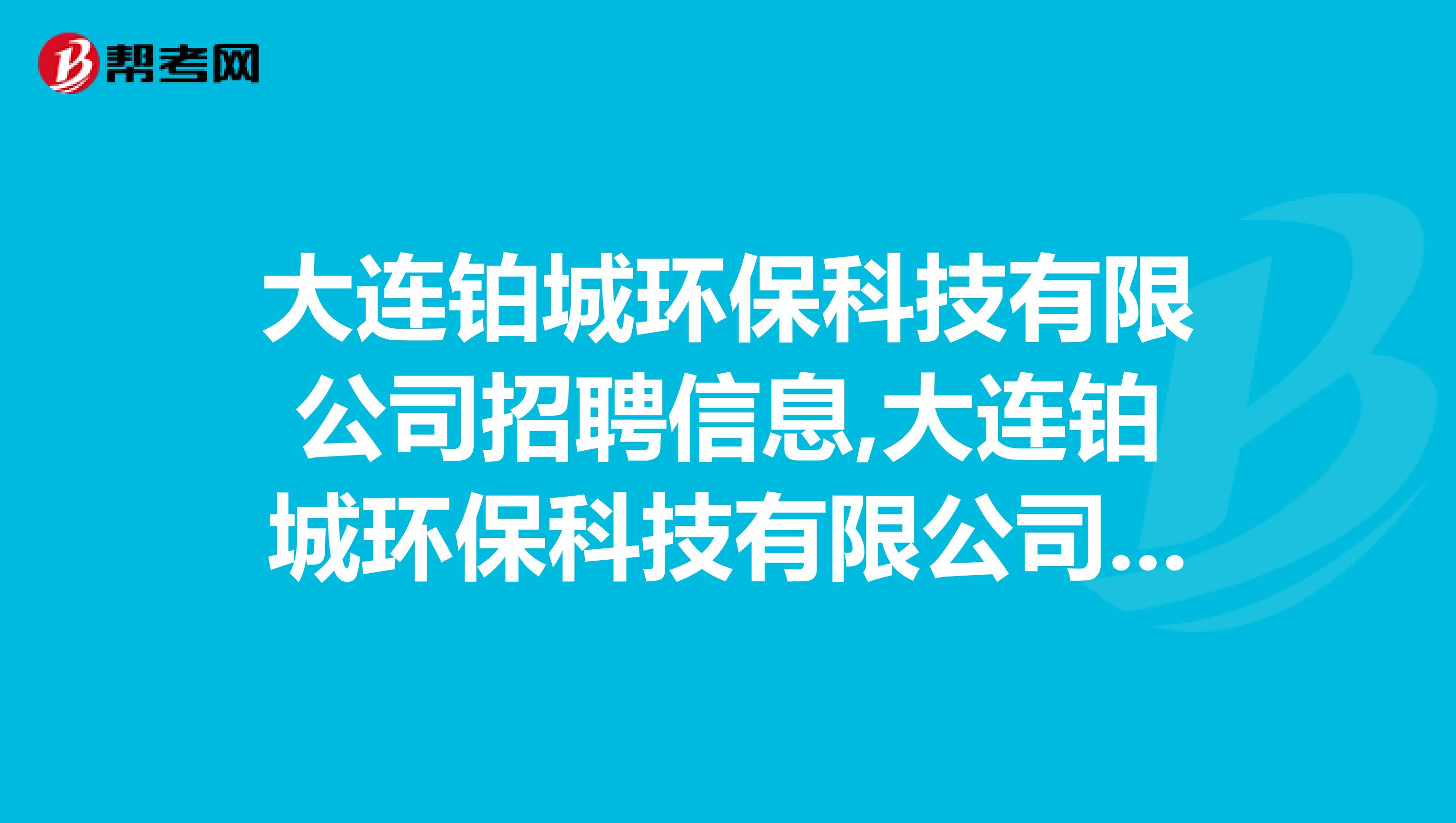 大连铂城环保科技有限公司招聘信息,大连铂城环保科技有限公司怎么样？