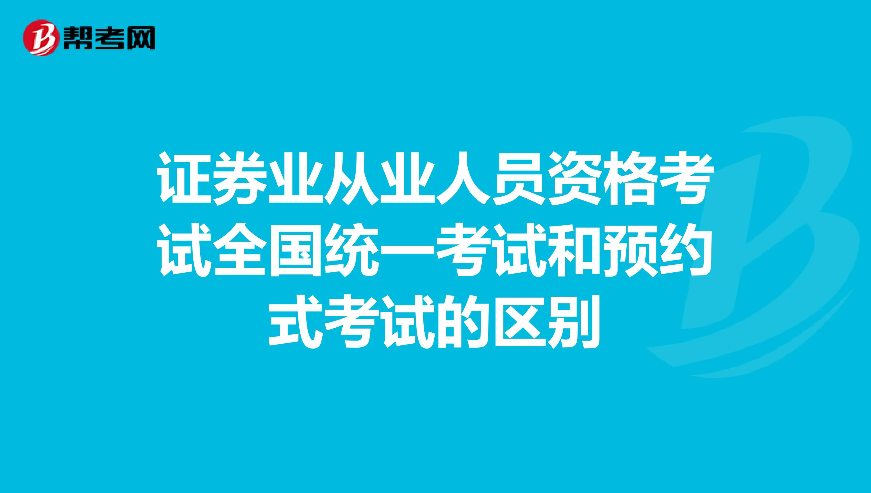证券业从业人员资格考试全国统一考试和预约式考试的区别