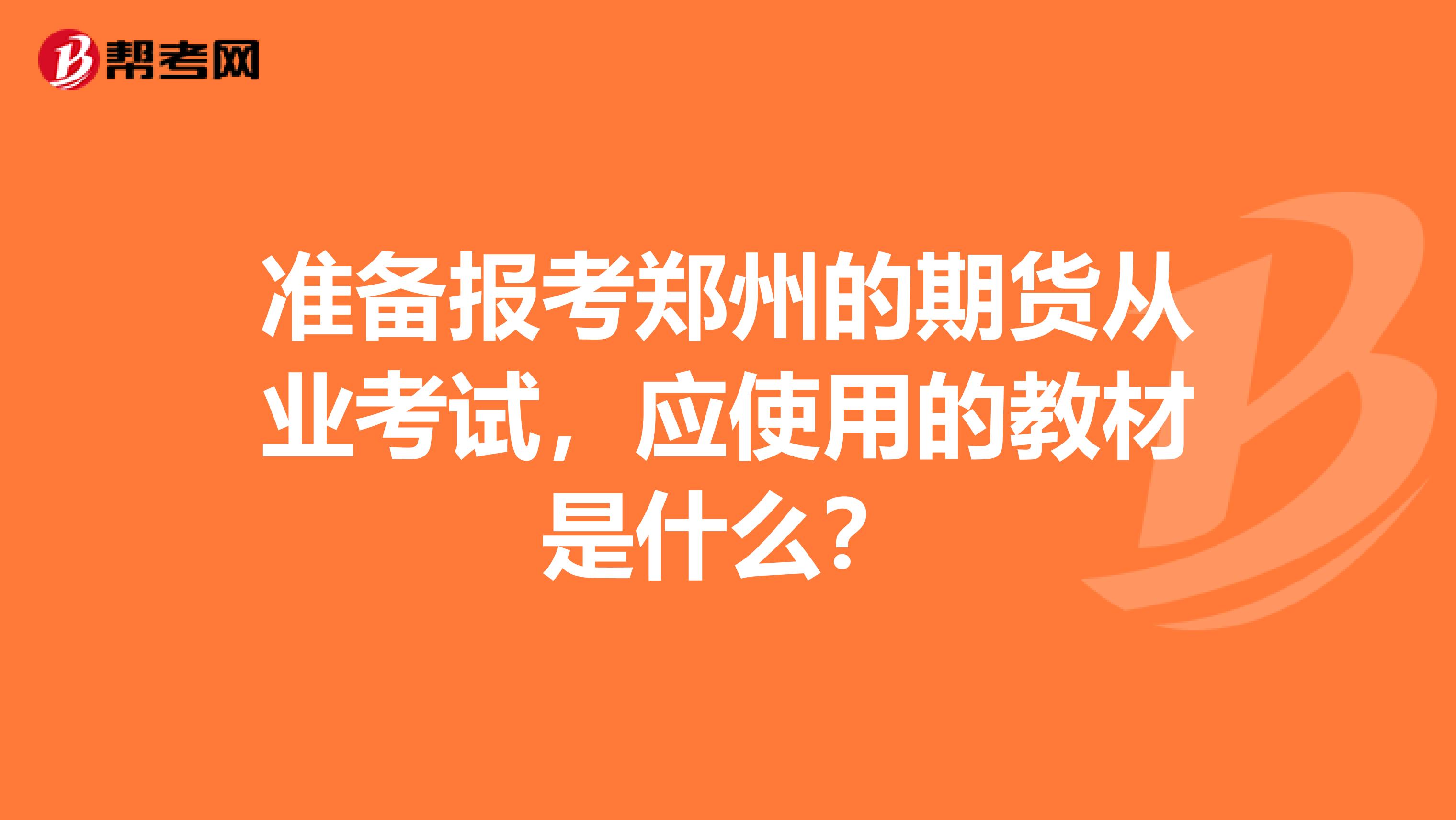 準(zhǔn)備報考鄭州的期貨從業(yè)考試，應(yīng)使用的教材是什么？