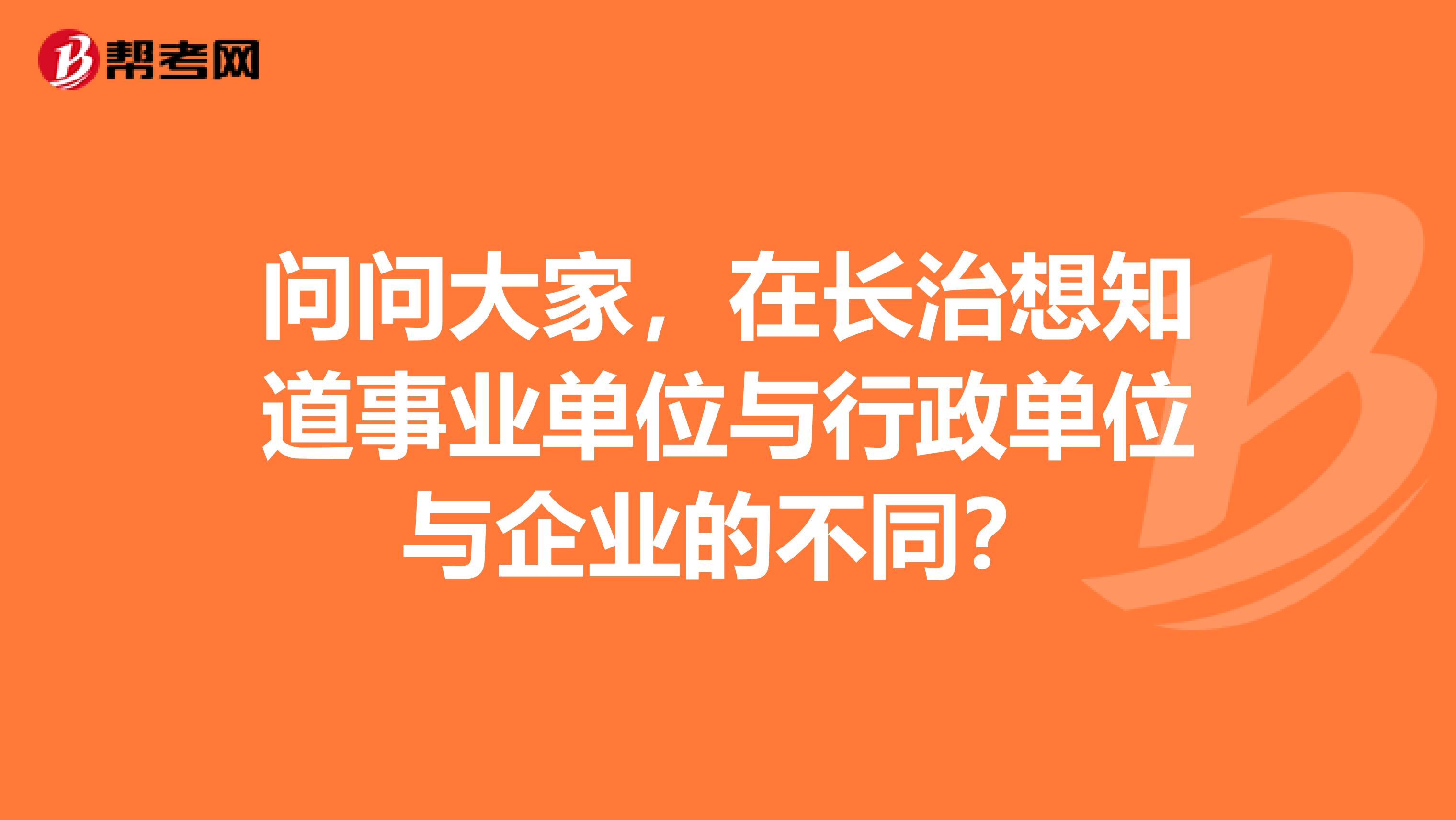 问问大家，在长治想知道事业单位与行政单位与企业的不同？