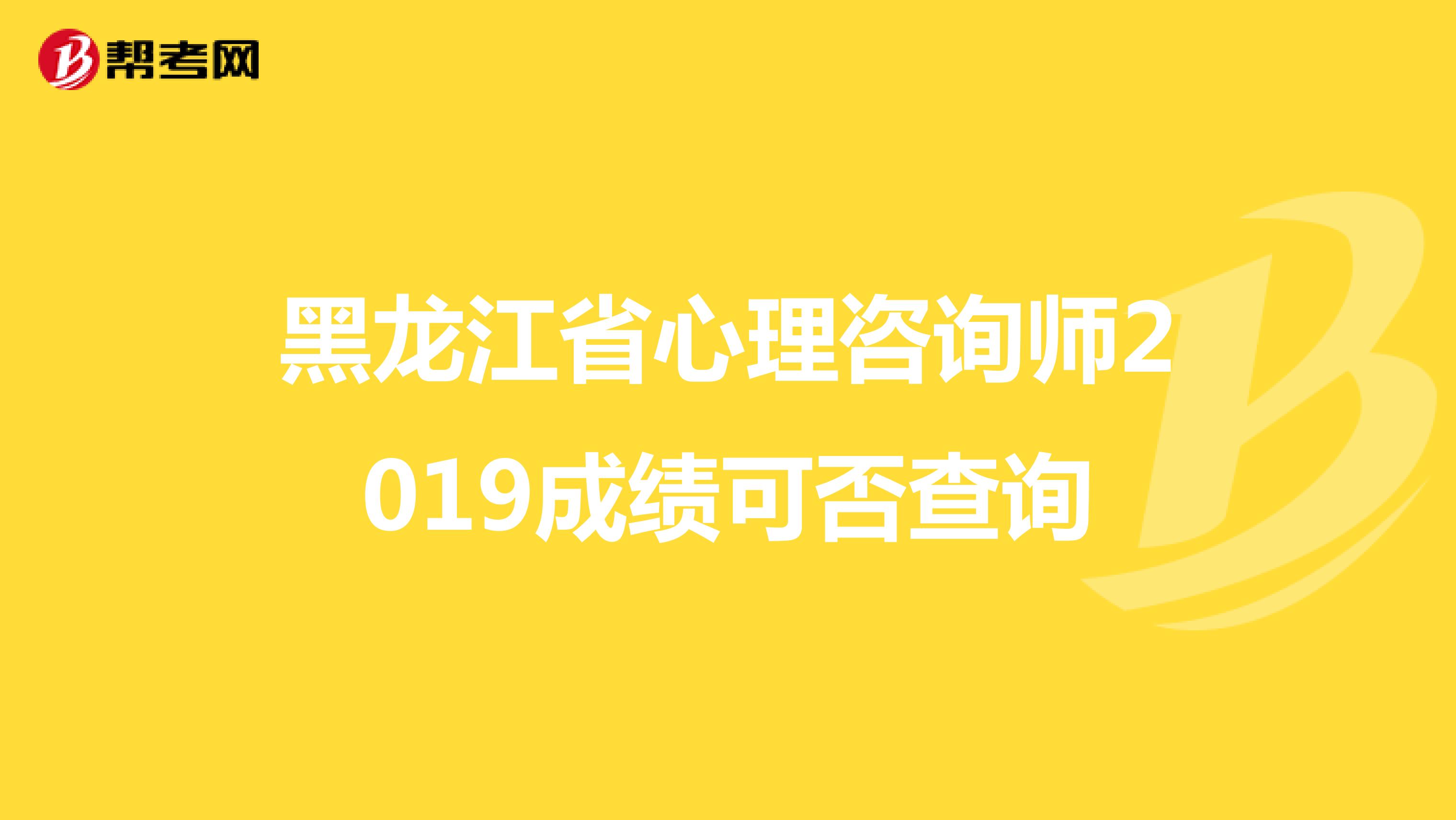 黑龙江省心理咨询师2019成绩可否查询
