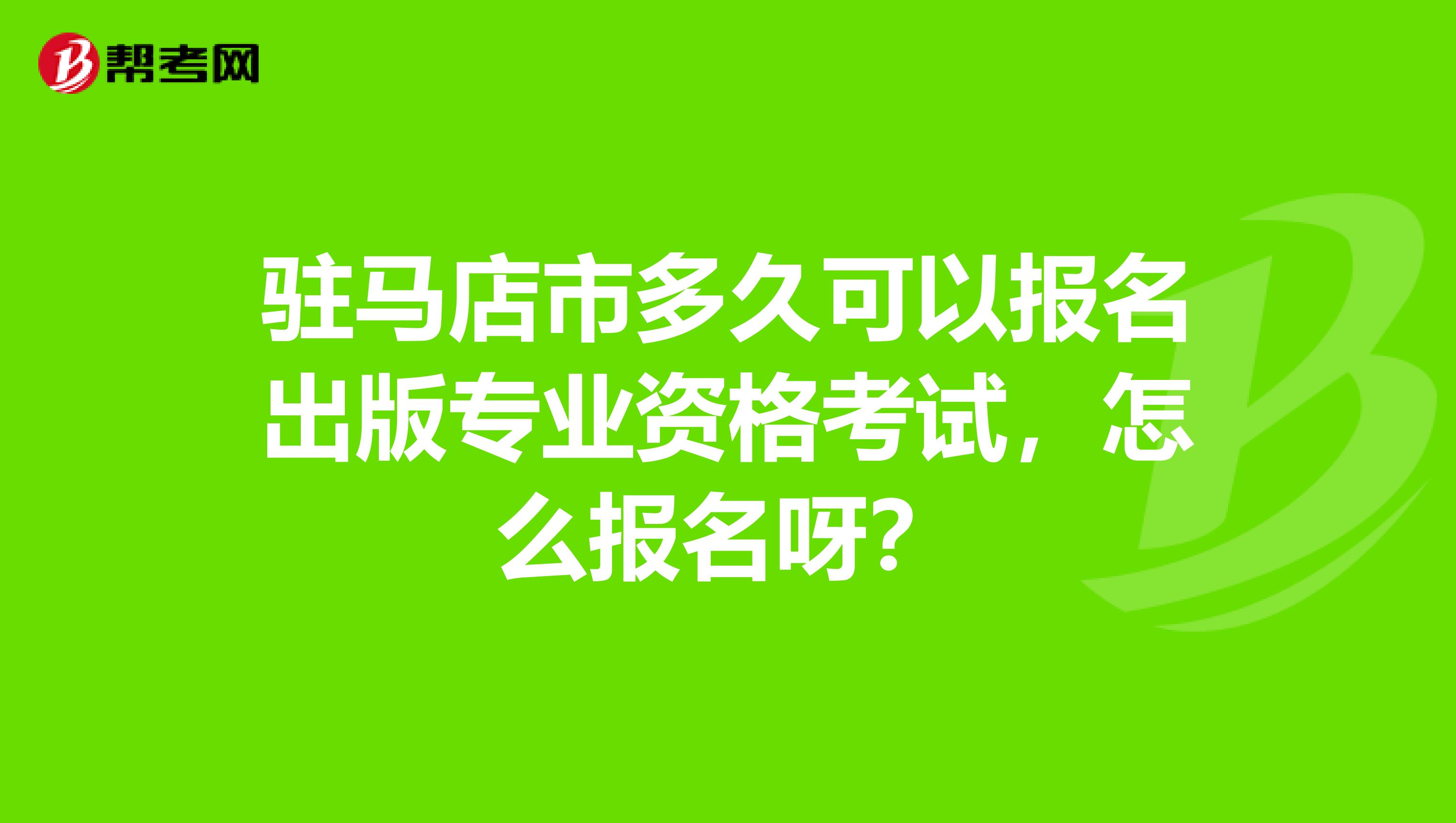 驻马店市多久可以报名出版专业资格考试，怎么报名呀？