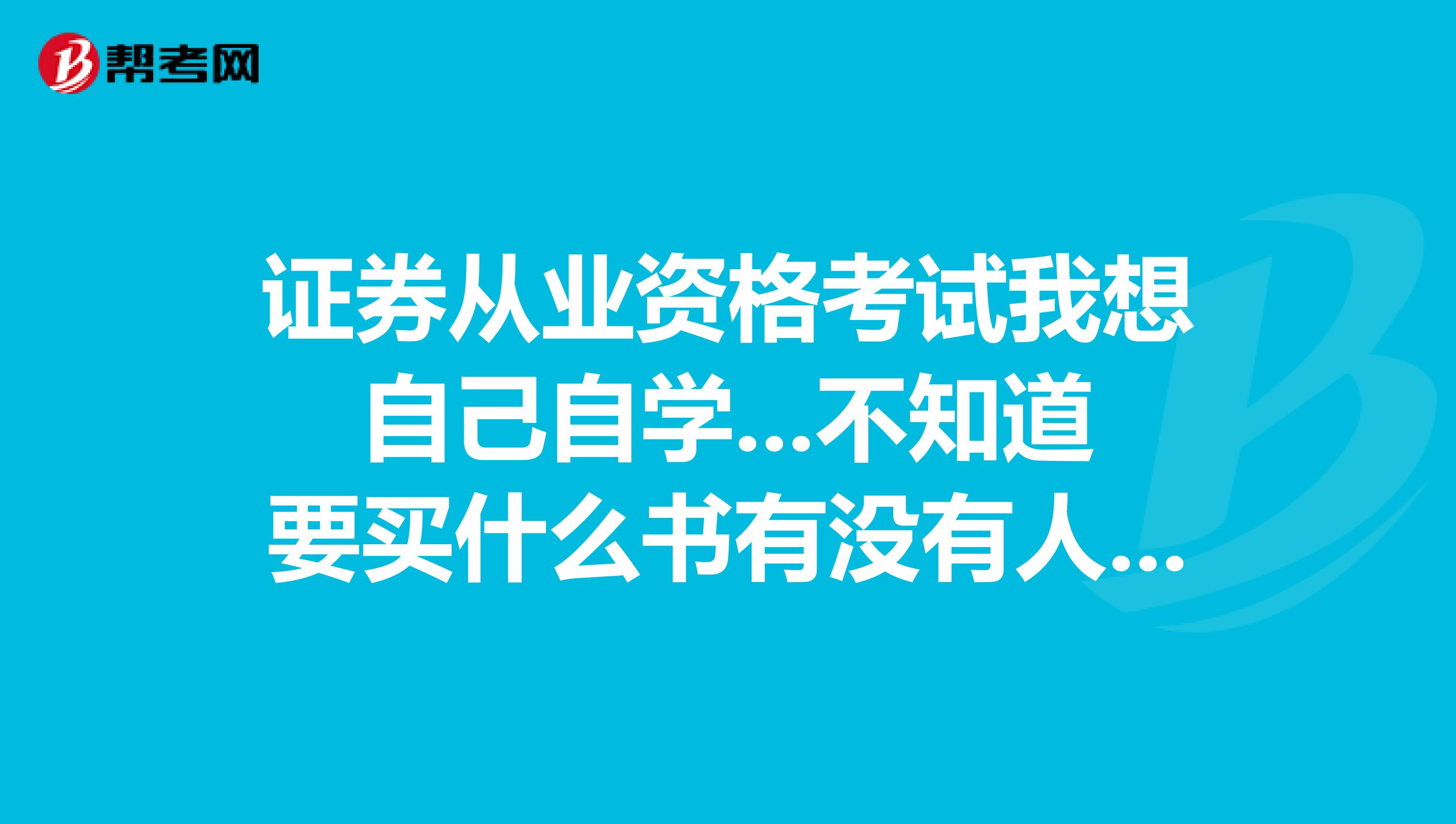 证券从业资格考试我想自己自学...不知道要买什么书有没有人可以推荐一下