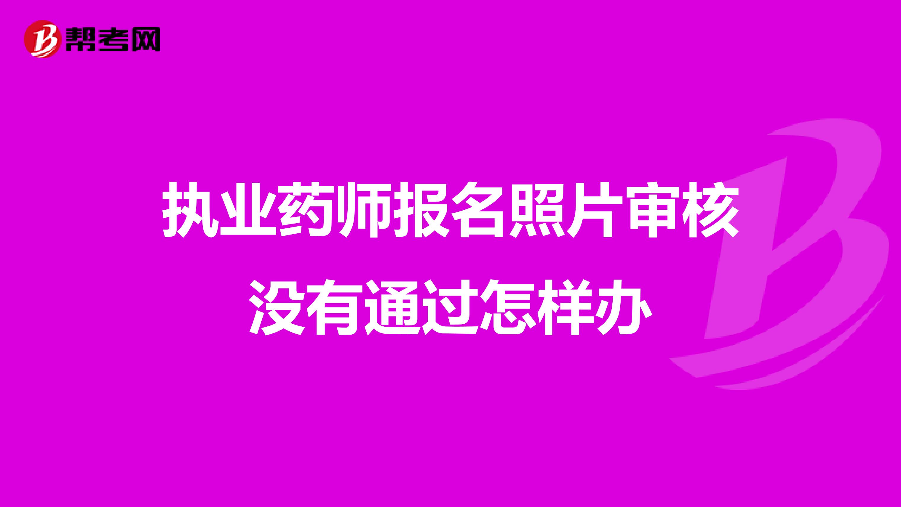 执业药师报名照片审核没有通过怎样办